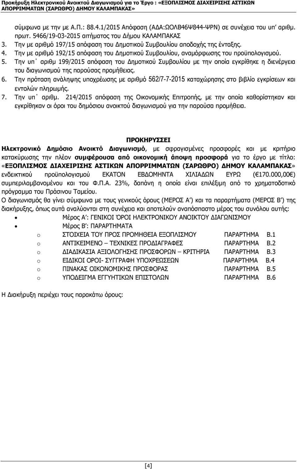 Την υπ αριθµ 199/2015 απόφαση του ηµοτικού Συµβουλίου µε την οποία εγκρίθηκε η διενέργεια του διαγωνισµού της παρούσας προµήθειας. 6.