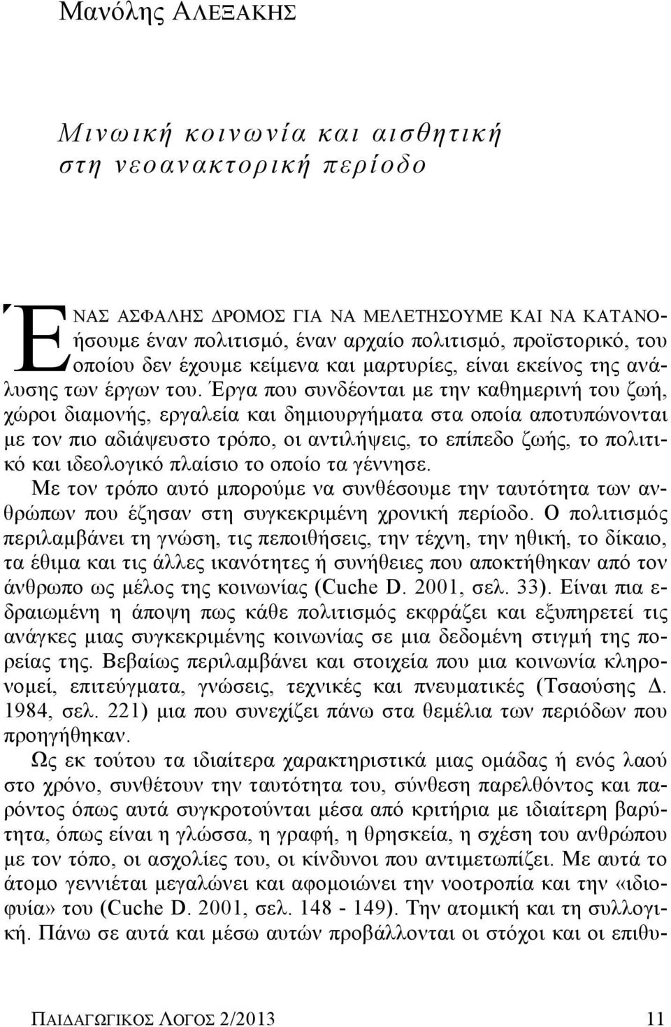 Έργα που συνδέονται με την καθημερινή του ζωή, χώροι διαμονής, εργαλεία και δημιουργήματα στα οποία αποτυπώνονται με τον πιο αδιάψευστο τρόπο, οι αντιλήψεις, το επίπεδο ζωής, το πολιτικό και