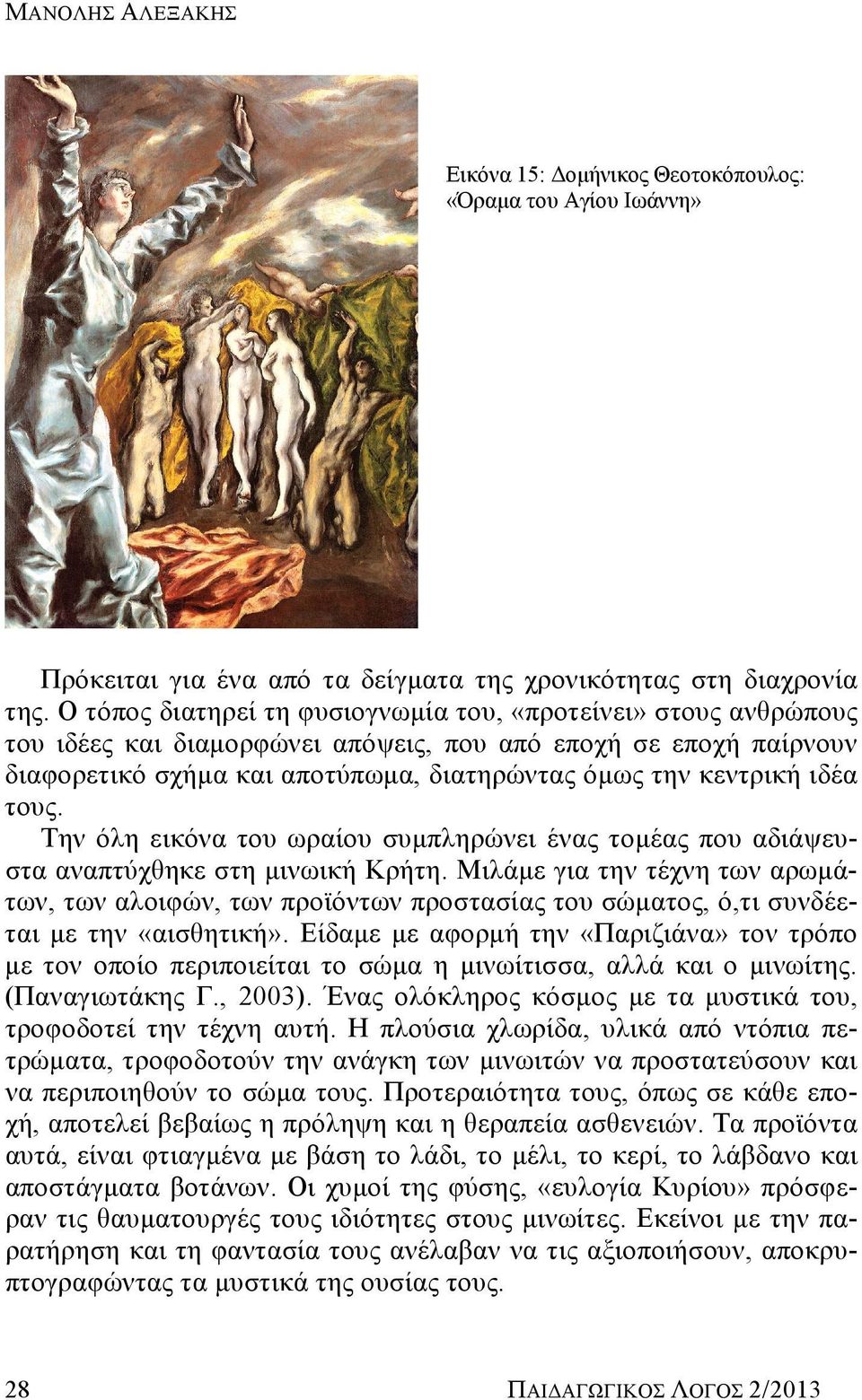 τους. Την όλη εικόνα του ωραίου συμπληρώνει ένας τομέας που αδιάψευστα αναπτύχθηκε στη μινωική Κρήτη.