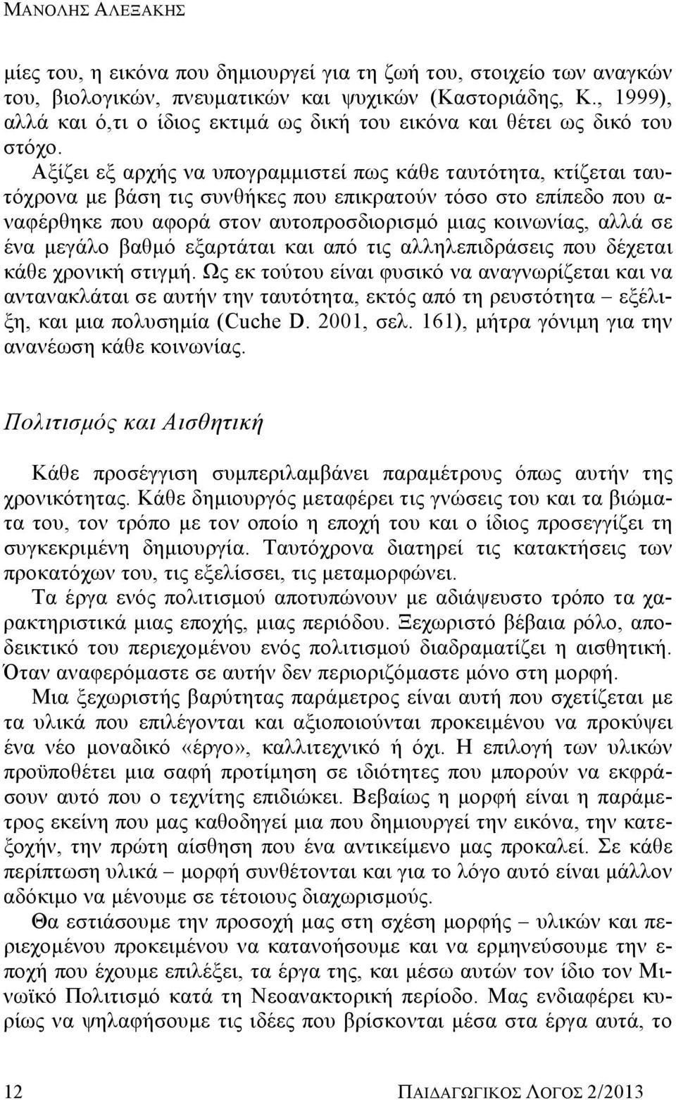 Αξίζει εξ αρχής να υπογραμμιστεί πως κάθε ταυτότητα, κτίζεται ταυτόχρονα με βάση τις συνθήκες που επικρατούν τόσο στο επίπεδο που α- ναφέρθηκε που αφορά στον αυτοπροσδιορισμό μιας κοινωνίας, αλλά σε