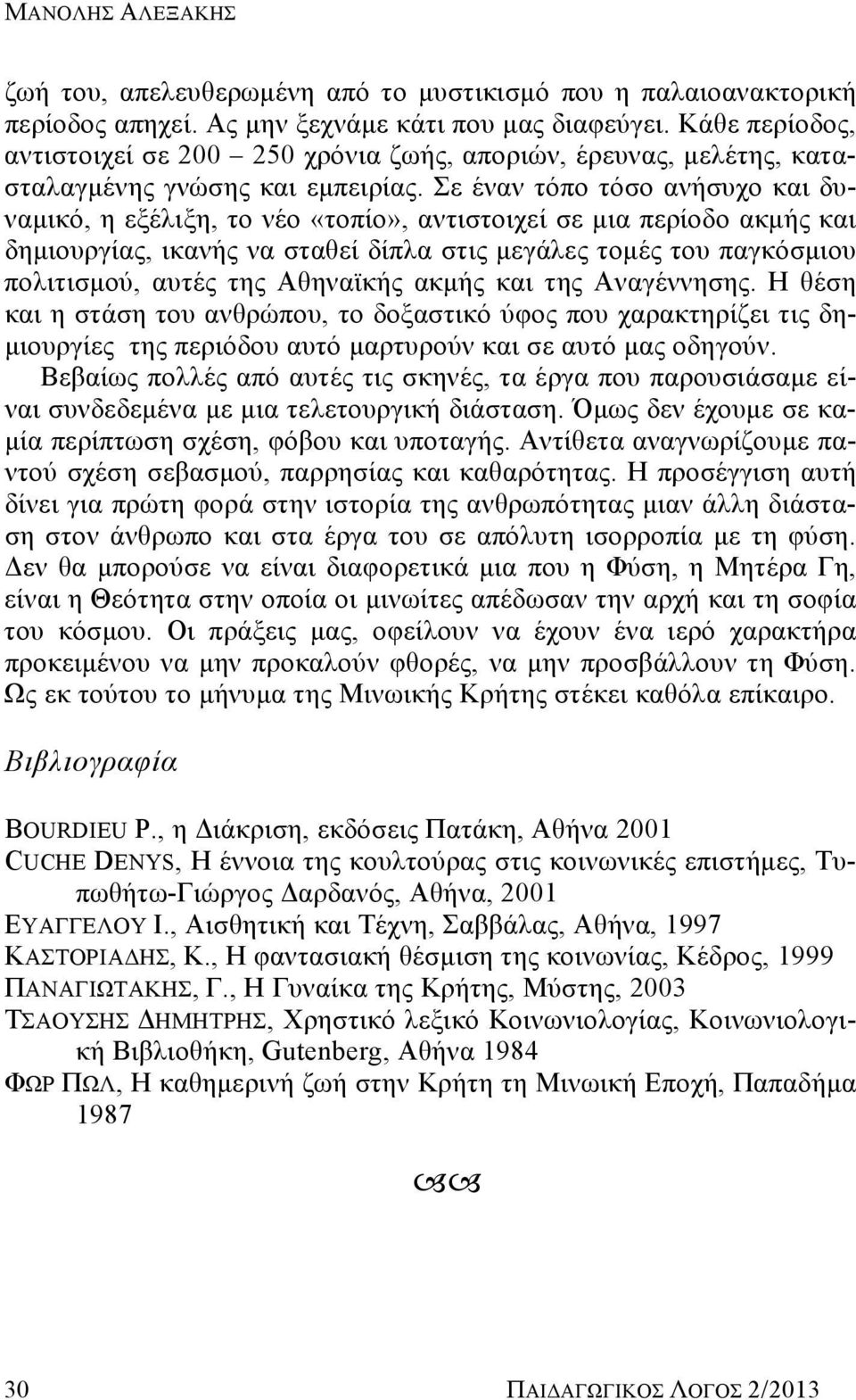 Σε έναν τόπο τόσο ανήσυχο και δυναμικό, η εξέλιξη, το νέο «τοπίο», αντιστοιχεί σε μια περίοδο ακμής και δημιουργίας, ικανής να σταθεί δίπλα στις μεγάλες τομές του παγκόσμιου πολιτισμού, αυτές της