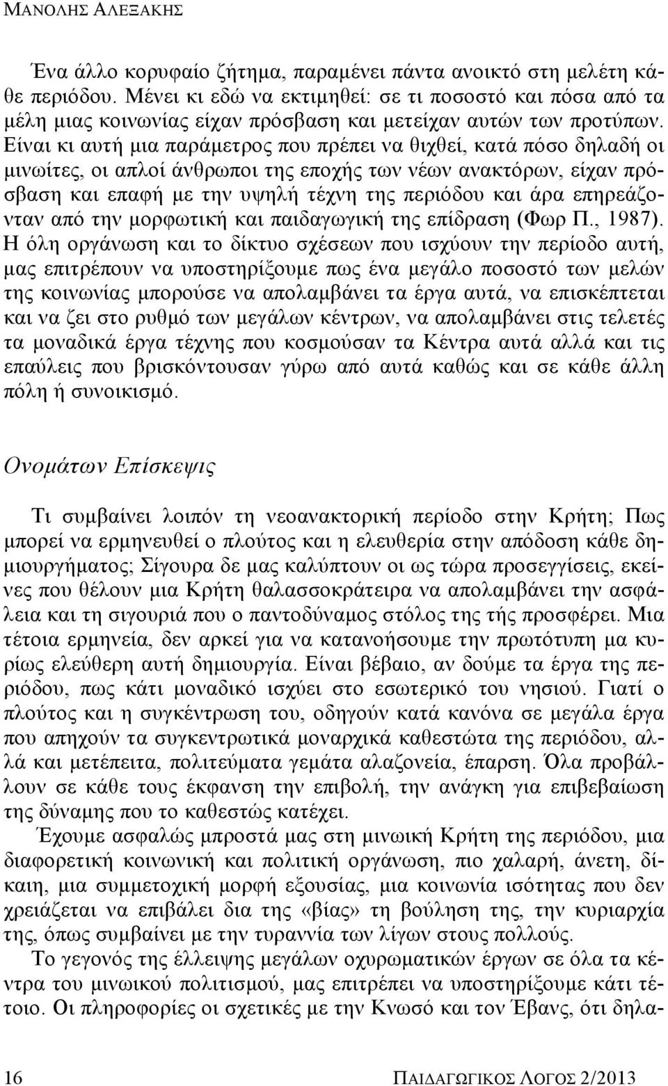 Είναι κι αυτή μια παράμετρος που πρέπει να θιχθεί, κατά πόσο δηλαδή οι μινωίτες, οι απλοί άνθρωποι της εποχής των νέων ανακτόρων, είχαν πρόσβαση και επαφή με την υψηλή τέχνη της περιόδου και άρα