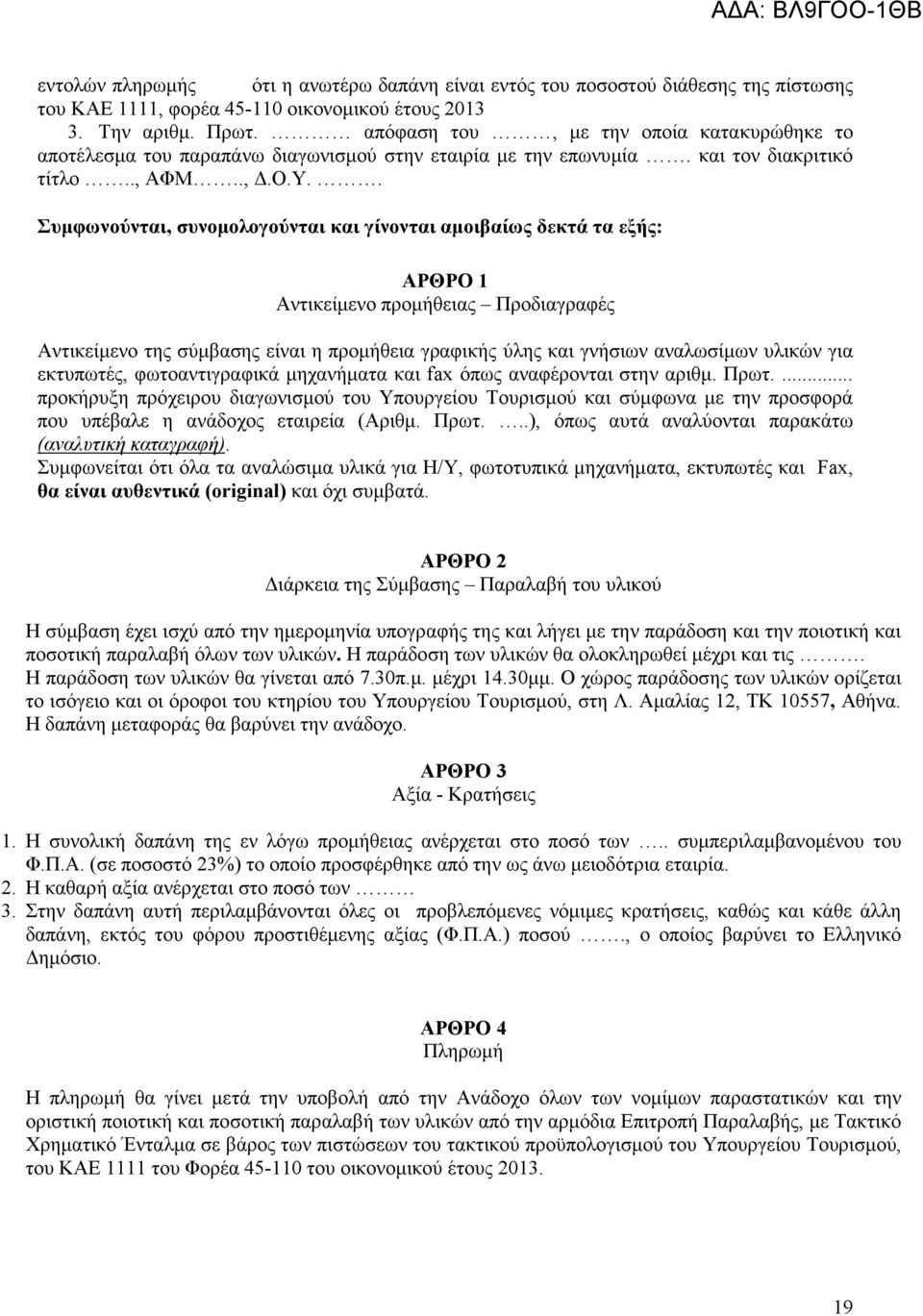 . Συµφωνούνται, συνοµολογούνται και γίνονται αµοιβαίως δεκτά τα εξής: ΑΡΘΡΟ Αντικείµενο προµήθειας Προδιαγραφές Αντικείµενο της σύµβασης είναι η προµήθεια γραφικής ύλης και γνήσιων αναλωσίµων υλικών