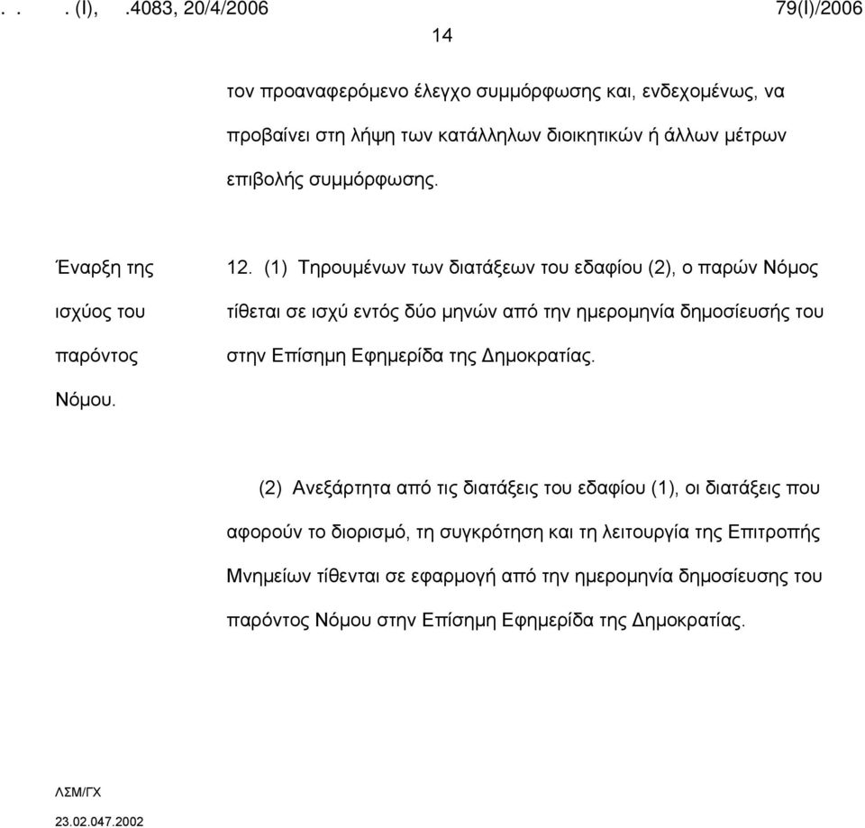 (1) Τηρουμένων των διατάξεων του εδαφίου (2), ο παρών Νόμος τίθεται σε ισχύ εντός δύο μηνών από την ημερομηνία δημοσίευσής του στην Επίσημη Εφημερίδα της