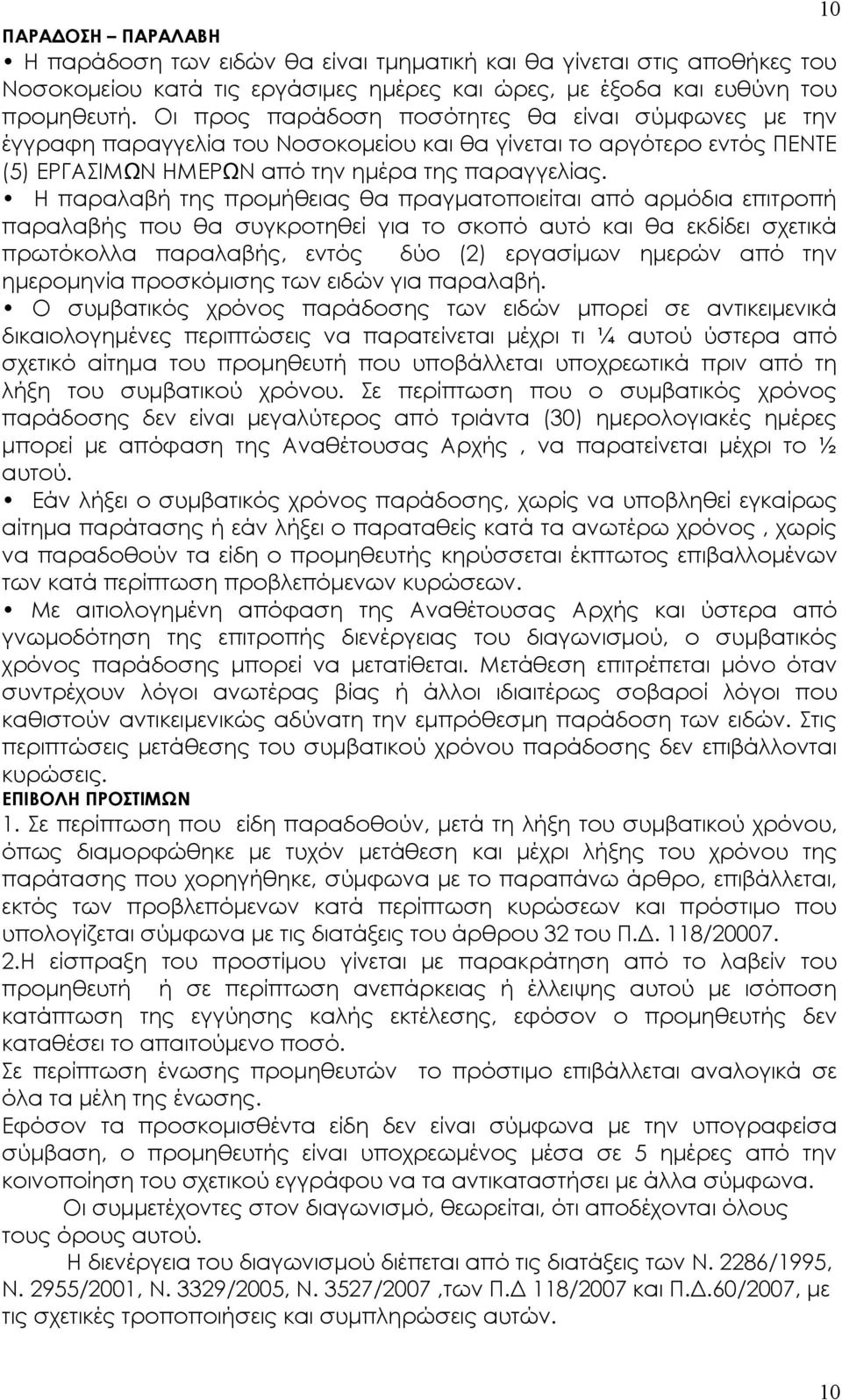 Η παραλαβή της προμήθειας θα πραγματοποιείται από αρμόδια επιτροπή παραλαβής που θα συγκροτηθεί για το σκοπό αυτό και θα εκδίδει σχετικά πρωτόκολλα παραλαβής, εντός δύο (2) εργασίμων ημερών από την