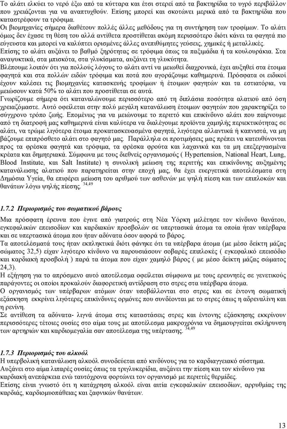 Το αλάτι όµως δεν έχασε τη θέση του αλλά αντίθετα προστίθεται ακόµη περισσότερο διότι κάνει τα φαγητά πιο εύγευστα και µπορεί να καλύπτει ορισµένες άλλες ανεπιθύµητες γεύσεις, χηµικές ή µεταλλικές.