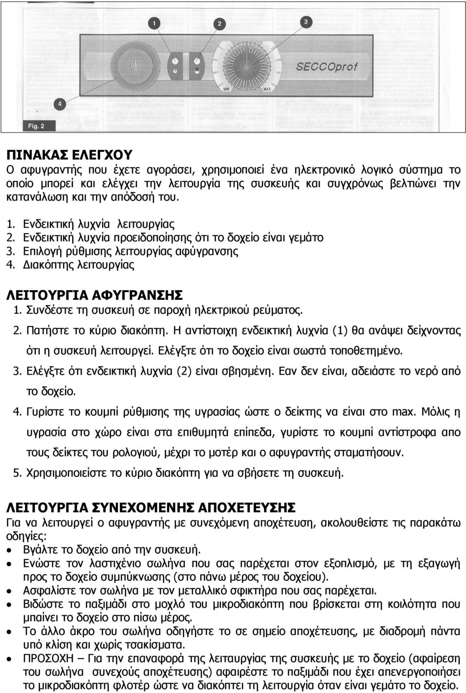 Συνδέστε τη συσκευή σε παροχή ηλεκτρικού ρεύµατος. 2. Πατήστε το κύριο διακόπτη. Η αντίστοιχη ενδεικτική λυχνία (1) θα ανάψει δείχνoντας ότι η συσκευή λειτουργεί.