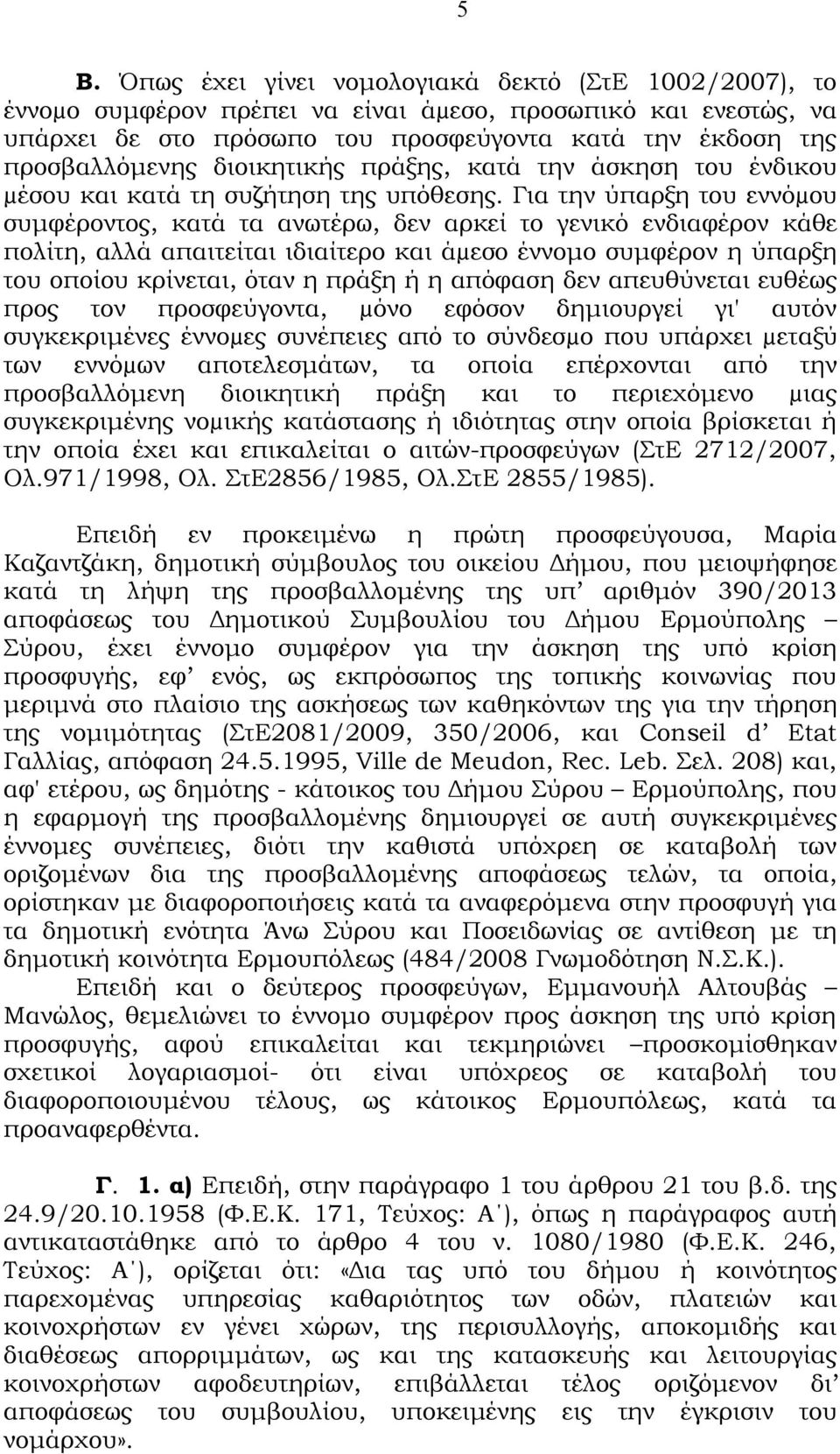 Για την ύπαρξη του εννόµου συμφέροντος, κατά τα ανωτέρω, δεν αρκεί το γενικό ενδιαφέρον κάθε πολίτη, αλλά απαιτείται ιδιαίτερο και άµεσο έννομο συμφέρον η ύπαρξη του οποίου κρίνεται, όταν η πράξη ή η