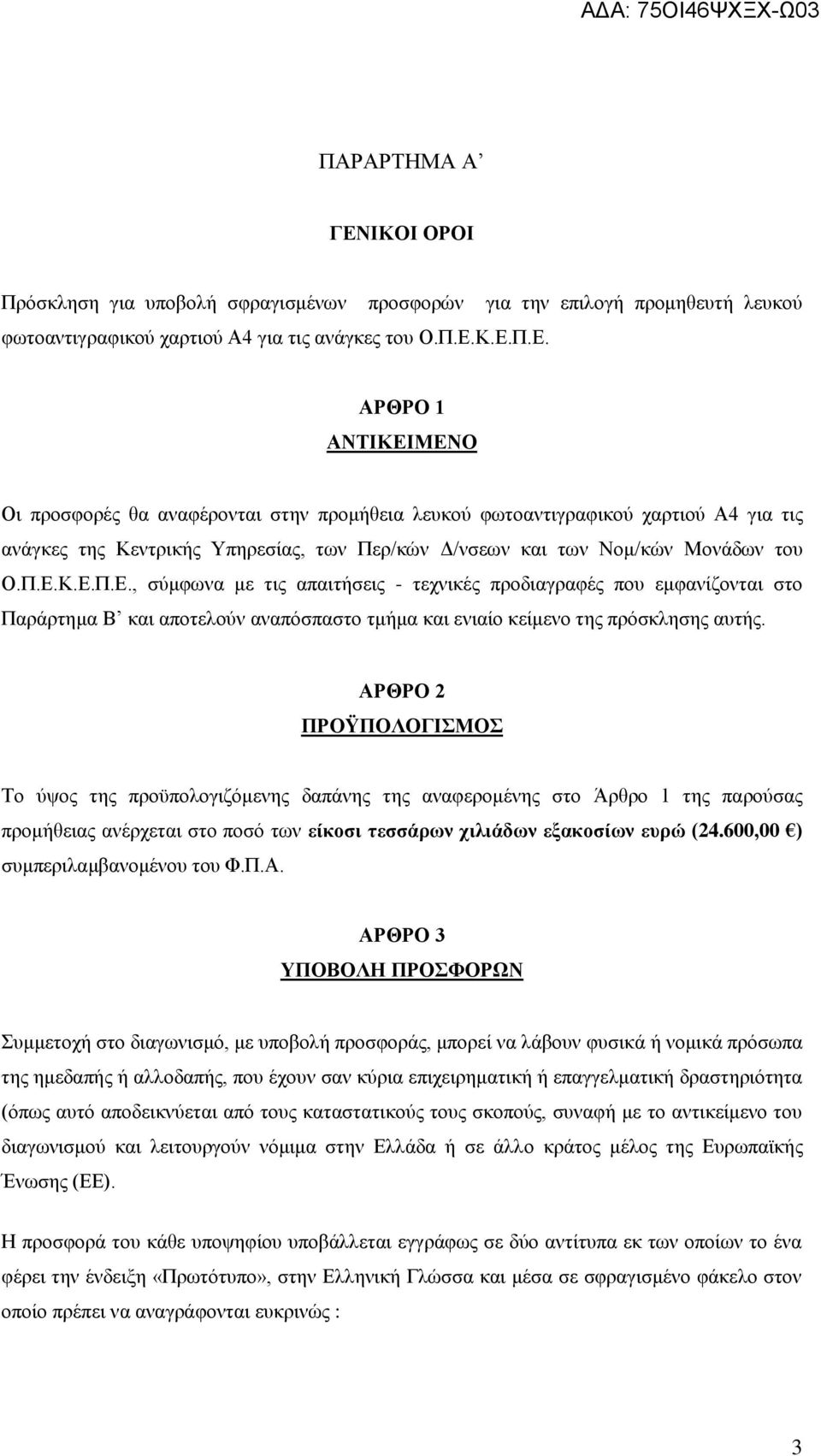 Κ.Ε.Π.Ε. ΑΡΘΡΟ 1 ΑΝΤΙΚΕΙΜΕΝΟ Οι προσφορές θα αναφέρονται στην προμήθεια λευκού φωτοαντιγραφικού χαρτιού Α4 για τις ανάγκες της Κεντρικής Υπηρεσίας, των Περ/κών Δ/νσεων και των Νομ/κών Μονάδων του Ο.Π.Ε.Κ.Ε.Π.Ε., σύμφωνα με τις απαιτήσεις - τεχνικές προδιαγραφές που εμφανίζονται στο Παράρτημα Β και αποτελούν αναπόσπαστο τμήμα και ενιαίο κείμενο της πρόσκλησης αυτής.