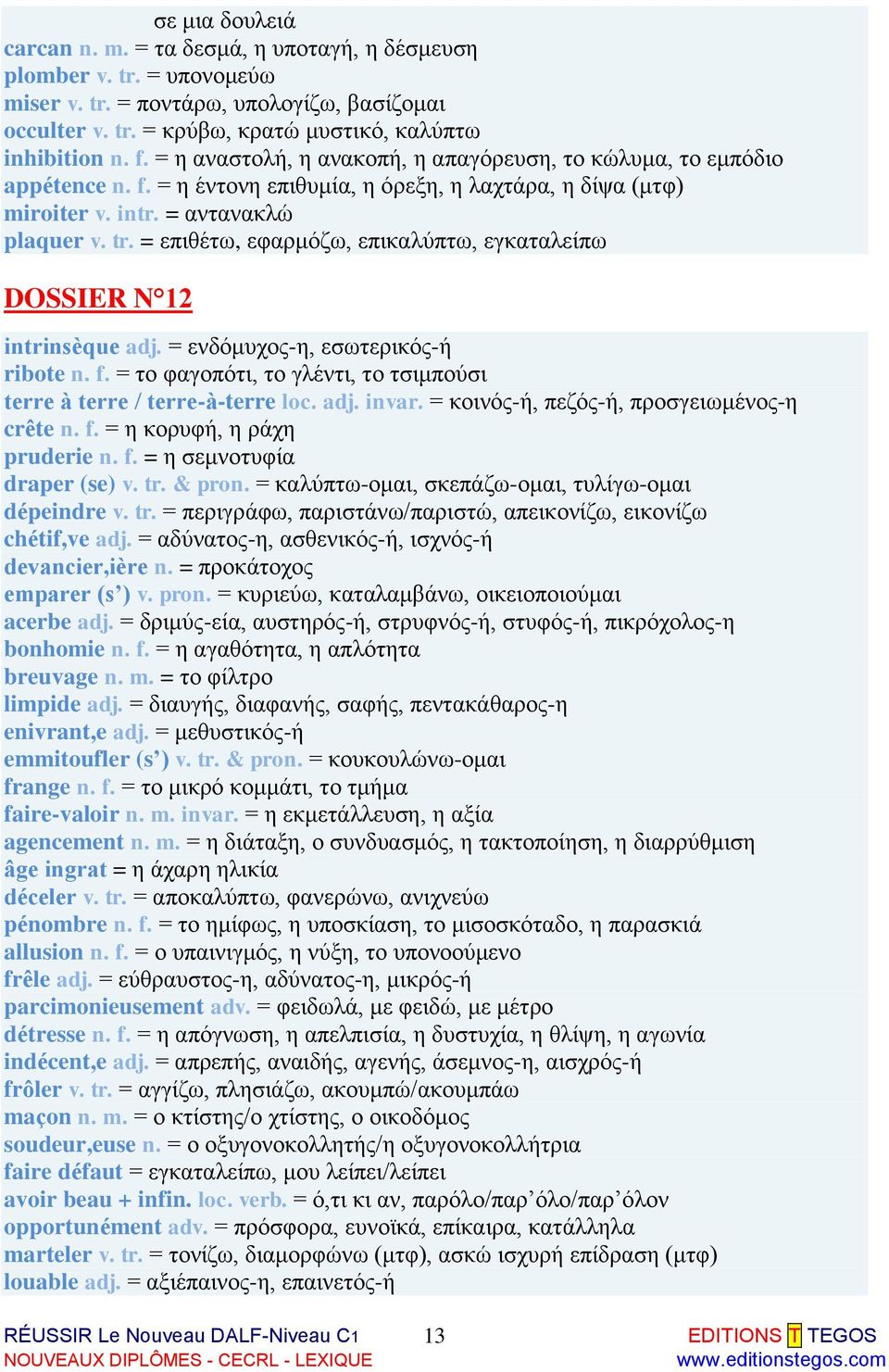 = επιθέτω, εφαρμόζω, επικαλύπτω, εγκαταλείπω DOSSIER N 12 intrinsèque adj. = ενδόμυχος-η, εσωτερικός-ή ribote n. f. = το φαγοπότι, το γλέντι, το τσιμπούσι terre à terre / terre-à-terre loc. adj. invar.