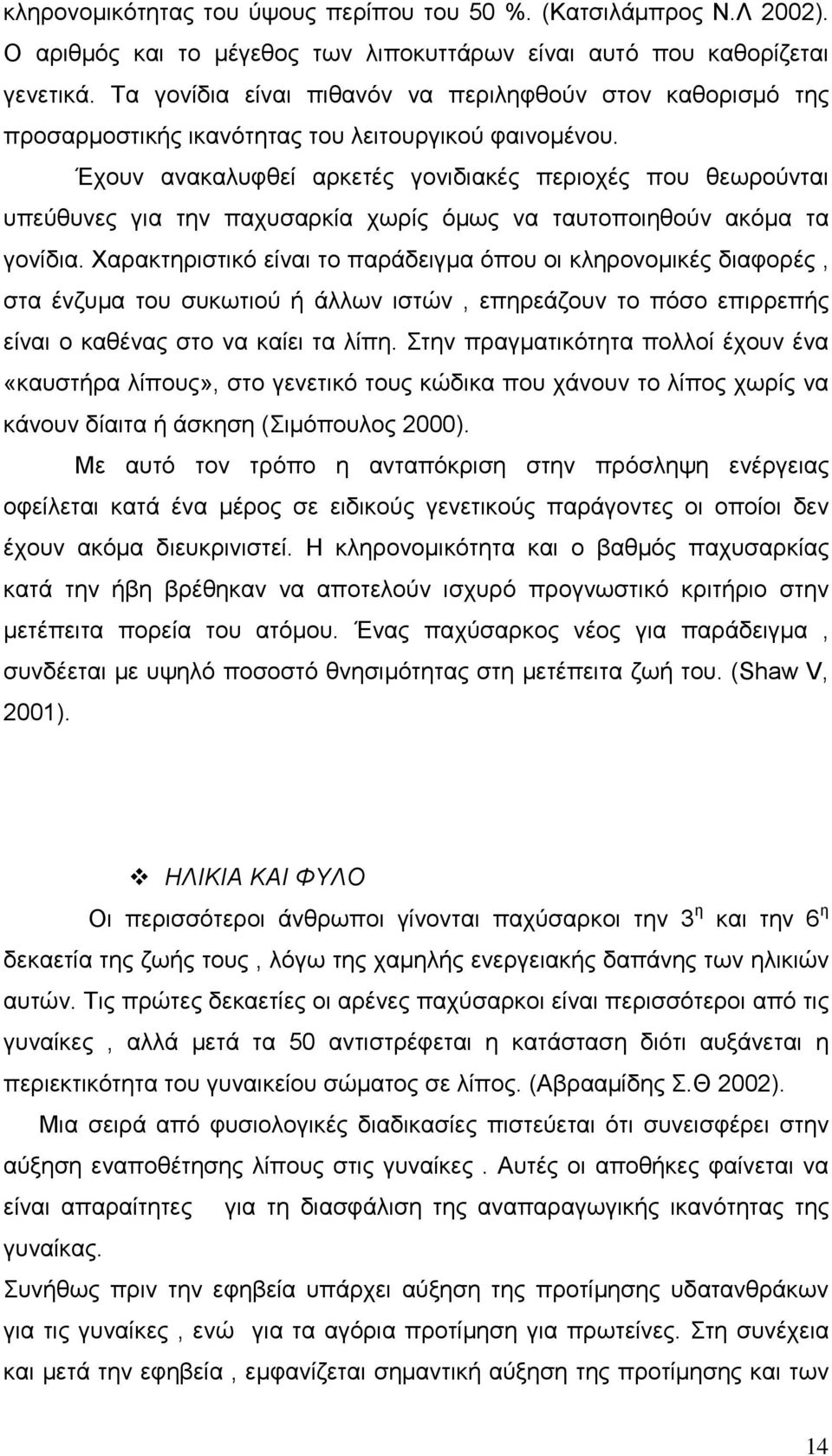 Έχουν ανακαλυφθεί αρκετές γονιδιακές περιοχές που θεωρούνται υπεύθυνες για την παχυσαρκία χωρίς όµως να ταυτοποιηθούν ακόµα τα γονίδια.