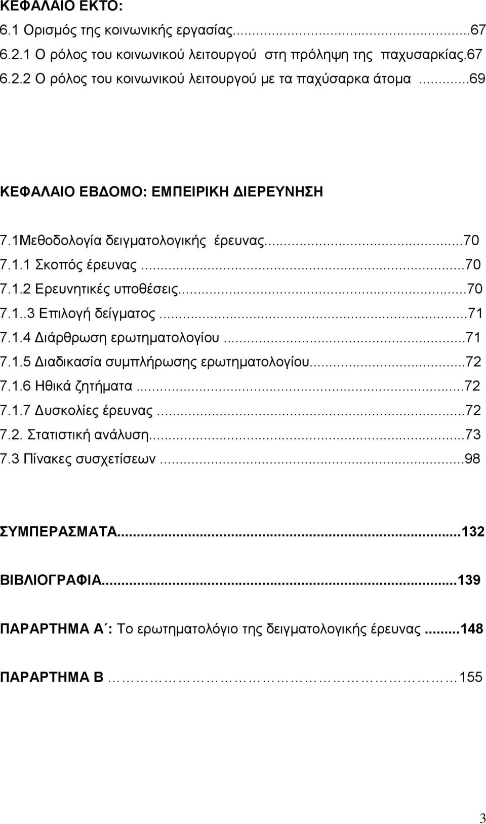 ..71 7.1.4 ιάρθρωση ερωτηµατολογίου...71 7.1.5 ιαδικασία συµπλήρωσης ερωτηµατολογίου...72 7.1.6 Ηθικά ζητήµατα...72 7.1.7 υσκολίες έρευνας...72 7.2. Στατιστική ανάλυση.