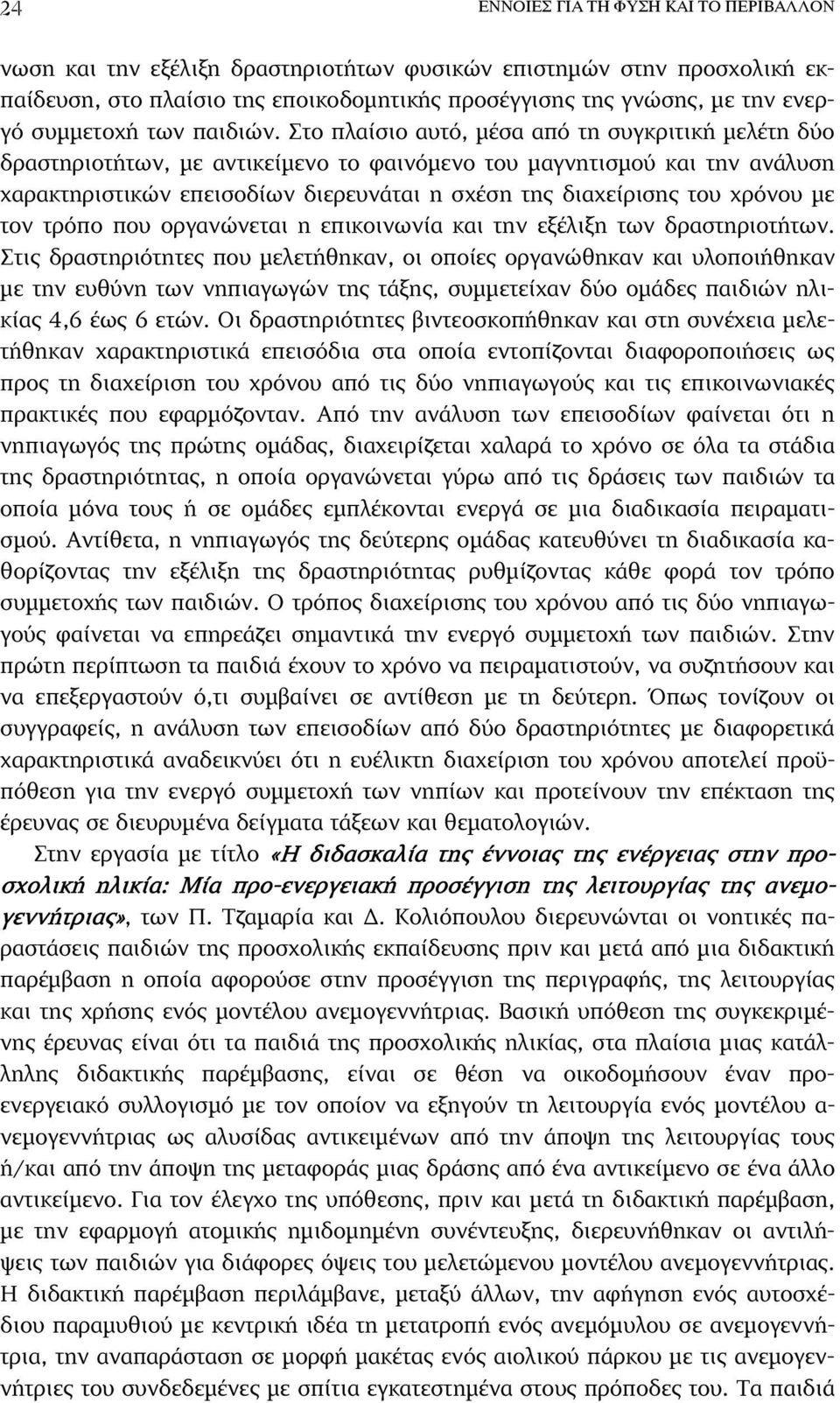 Στο πλαίσιο αυτό, µέσα από τη συγκριτική µελέτη δύο δραστηριοτήτων, µε αντικείµενο το φαινόµενο του µαγνητισµού και την ανάλυση χαρακτηριστικών επεισοδίων διερευνάται η σχέση της διαχείρισης του