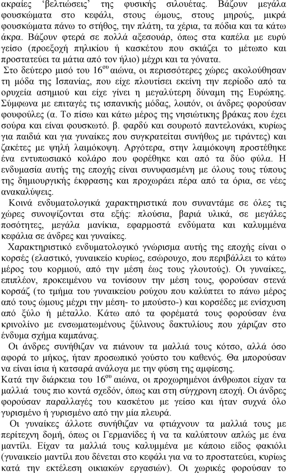 Στο δεύτερο μισό του 16 ου αιώνα, οι περισσότερες χώρες ακολούθησαν τη μόδα της Ισπανίας, που είχε πλουτίσει εκείνη την περίοδο από τα ορυχεία ασημιού και είχε γίνει η μεγαλύτερη δύναμη της Ευρώπης.