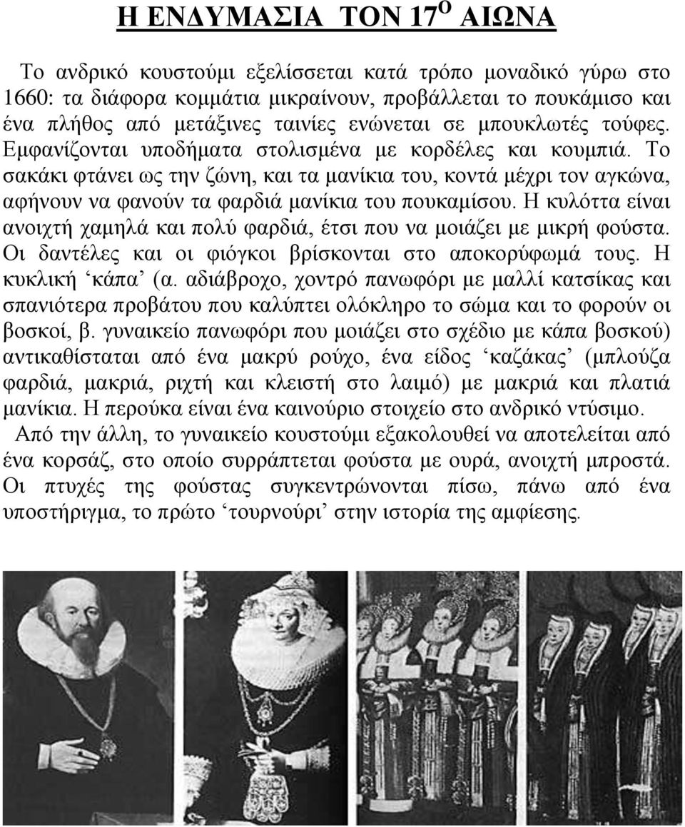 Το σακάκι φτάνει ως την ζώνη, και τα μανίκια του, κοντά μέχρι τον αγκώνα, αφήνουν να φανούν τα φαρδιά μανίκια του πουκαμίσου.