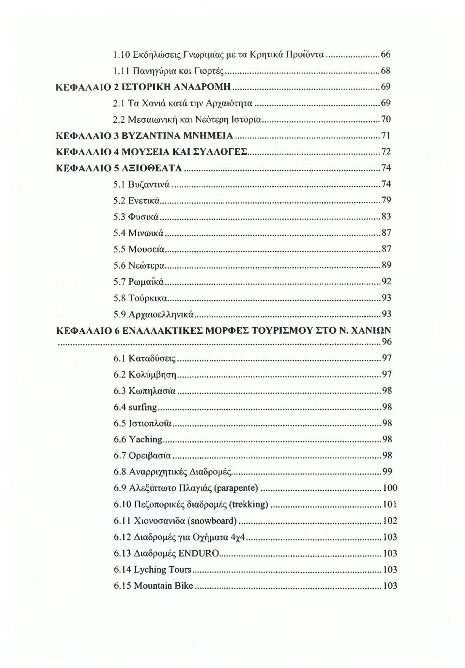 ..89 5.7 Ρωμαϊκά...92 5.8 Τούρκικα...93 5.9 Αρχαιοελληνικά...93 ΚΕΦΑΛΑΙΟ 6 ΕΝΑΛΛΑΚΤΙΚΕΣ ΜΟΡΦΕΣ ΤΟΥΡΙΣΜΟΥ ΣΤΟ Ν. ΧΑΝΙΩΝ...96 6.1 Καταδύσεις...97 6.2 Κολύμβηση...97 6.3 Κωπηλασία...98 6.4 surfing...98 6.5 Ιστιοπλοΐα.