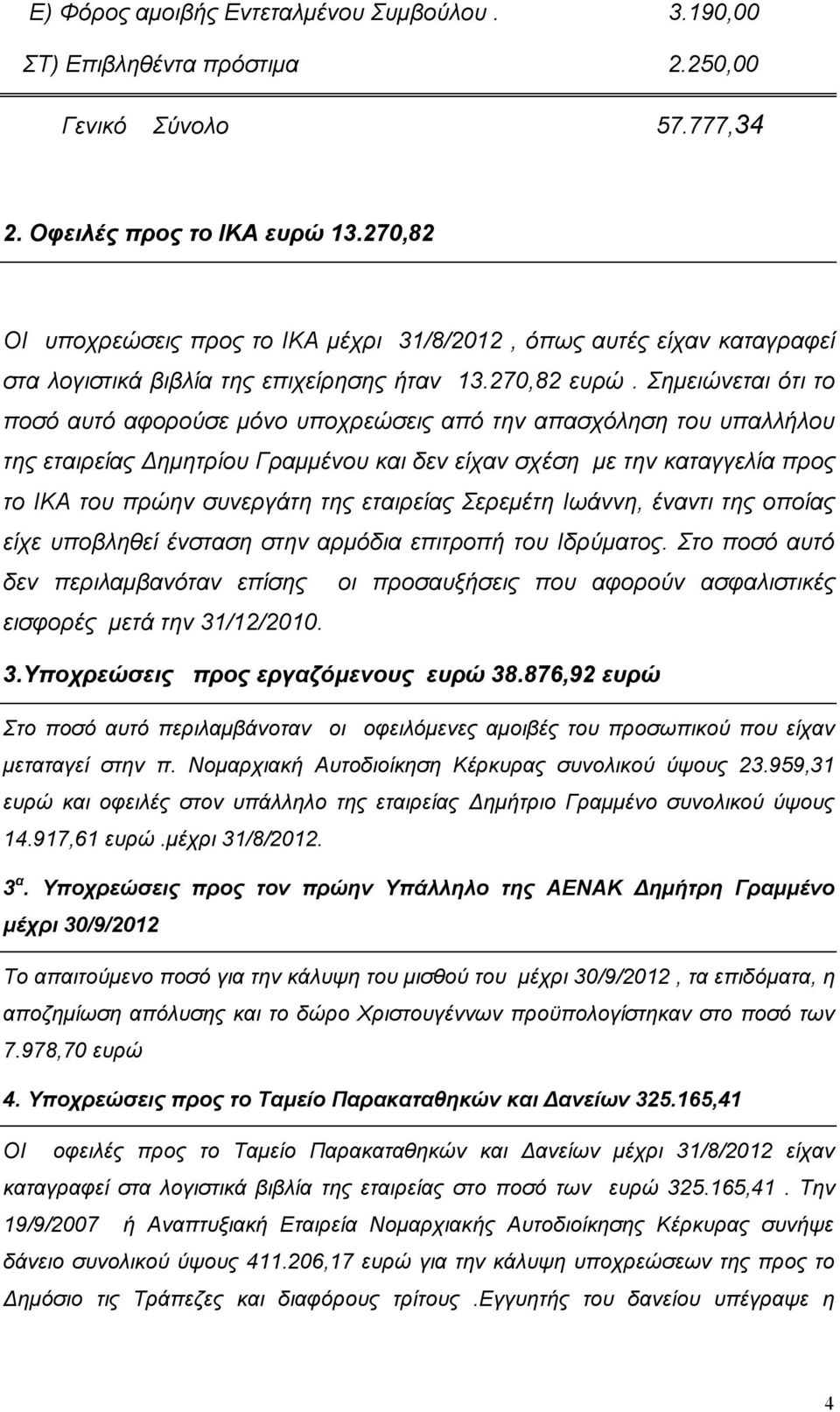 Σημειώνεται ότι το ποσό αυτό αφορούσε μόνο υποχρεώσεις από την απασχόληση του υπαλλήλου της εταιρείας Δημητρίου Γραμμένου και δεν είχαν σχέση με την καταγγελία προς το ΙΚΑ του πρώην συνεργάτη της