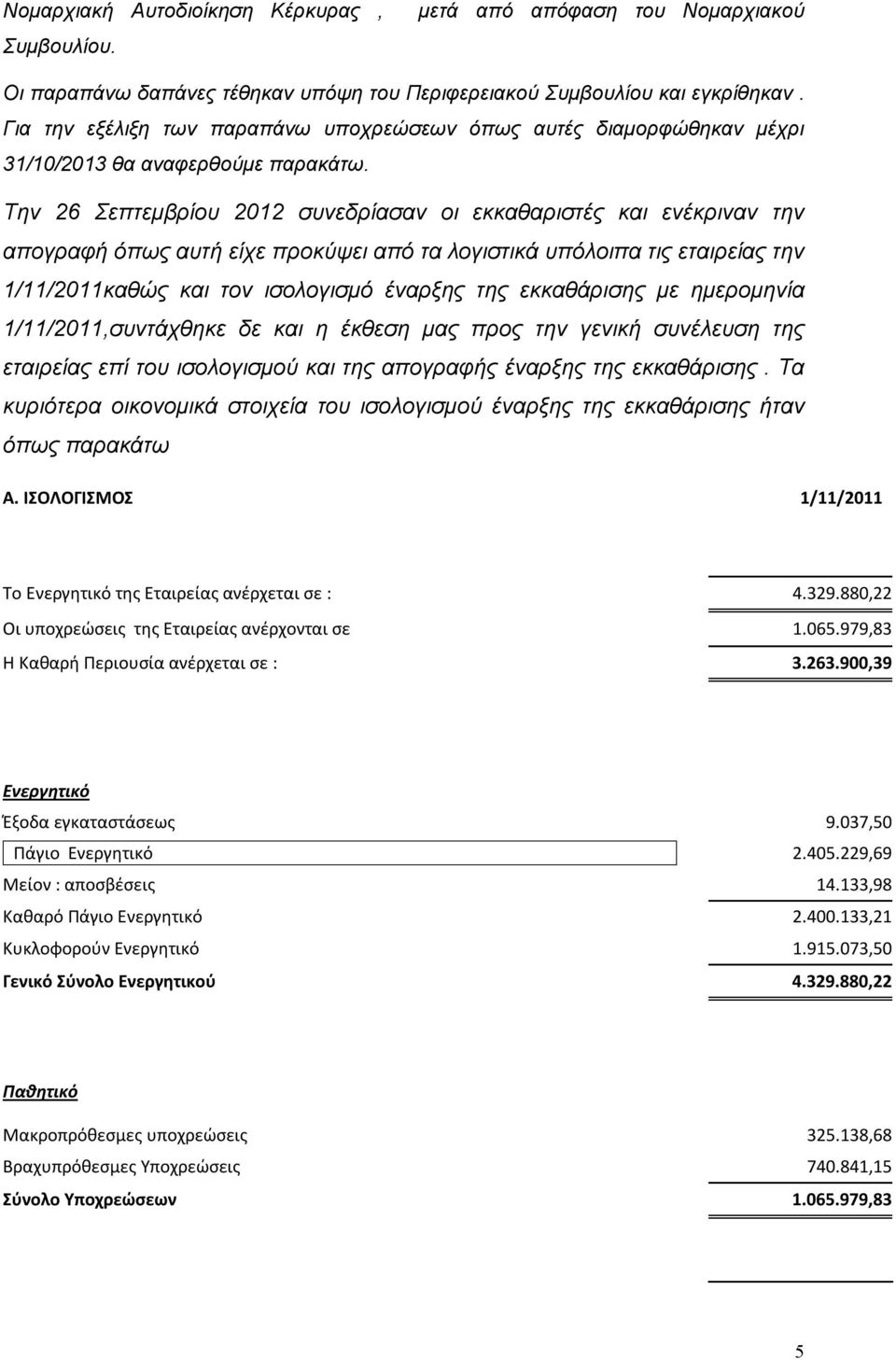 Την 26 Σεπτεμβρίου 2012 συνεδρίασαν οι εκκαθαριστές και ενέκριναν την απογραφή όπως αυτή είχε προκύψει από τα λογιστικά υπόλοιπα τις εταιρείας την 1/11/2011καθώς και τον ισολογισμό έναρξης της