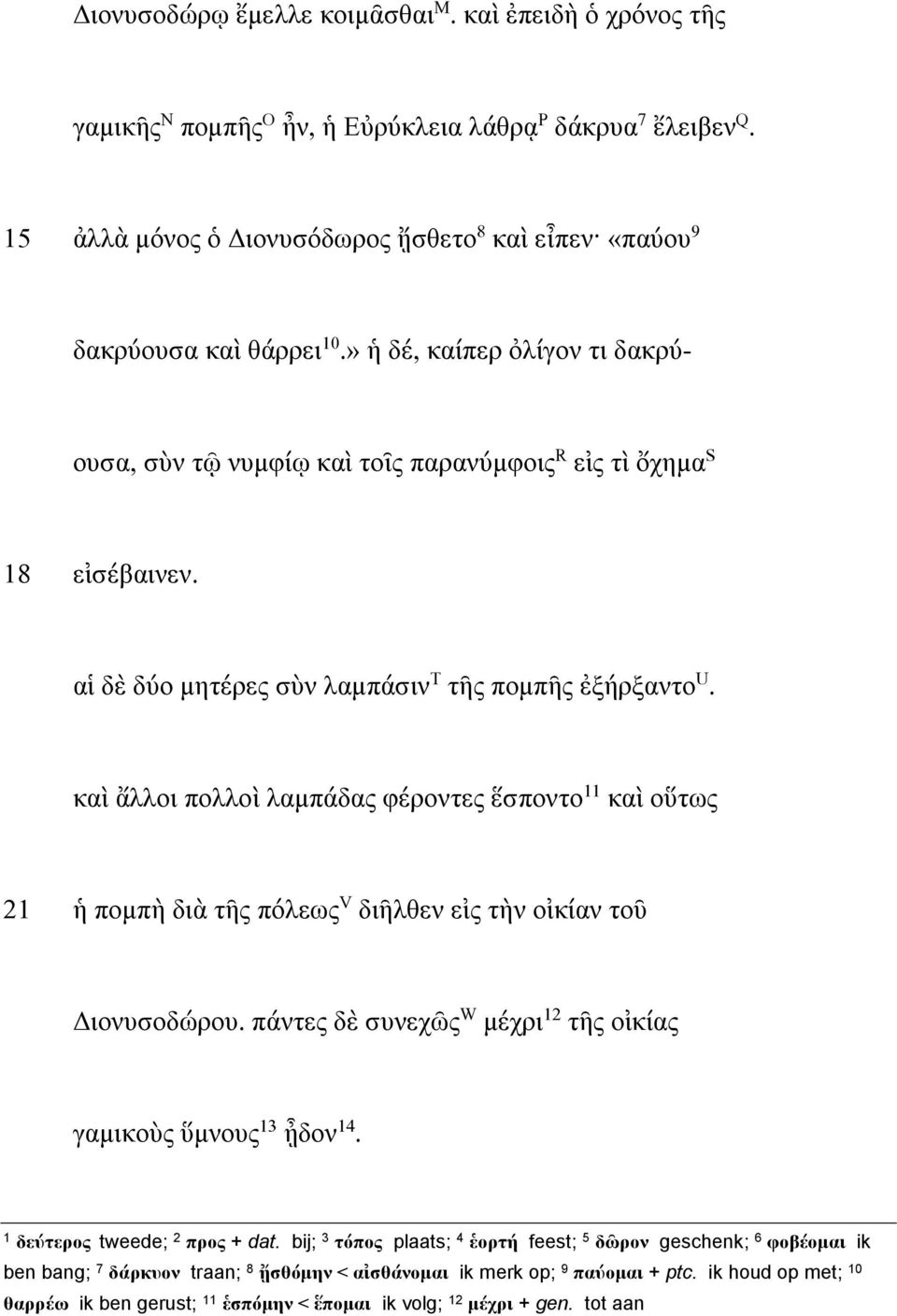 καὶ ἄλλοι πολλοὶ λαμπάδας φέροντες ἕσποντο 11 καὶ οὕτως 21 ἡ πομπὴ διὰ τῆς πόλεως V διῆλθεν εἰς τὴν οἰκίαν τοῦ Διονυσοδώρου. πάντες δὲ συνεχῶς W μέχρι 12 τῆς οἰκίας γαμικοὺς ὕμνους 13 ᾖδον 14.