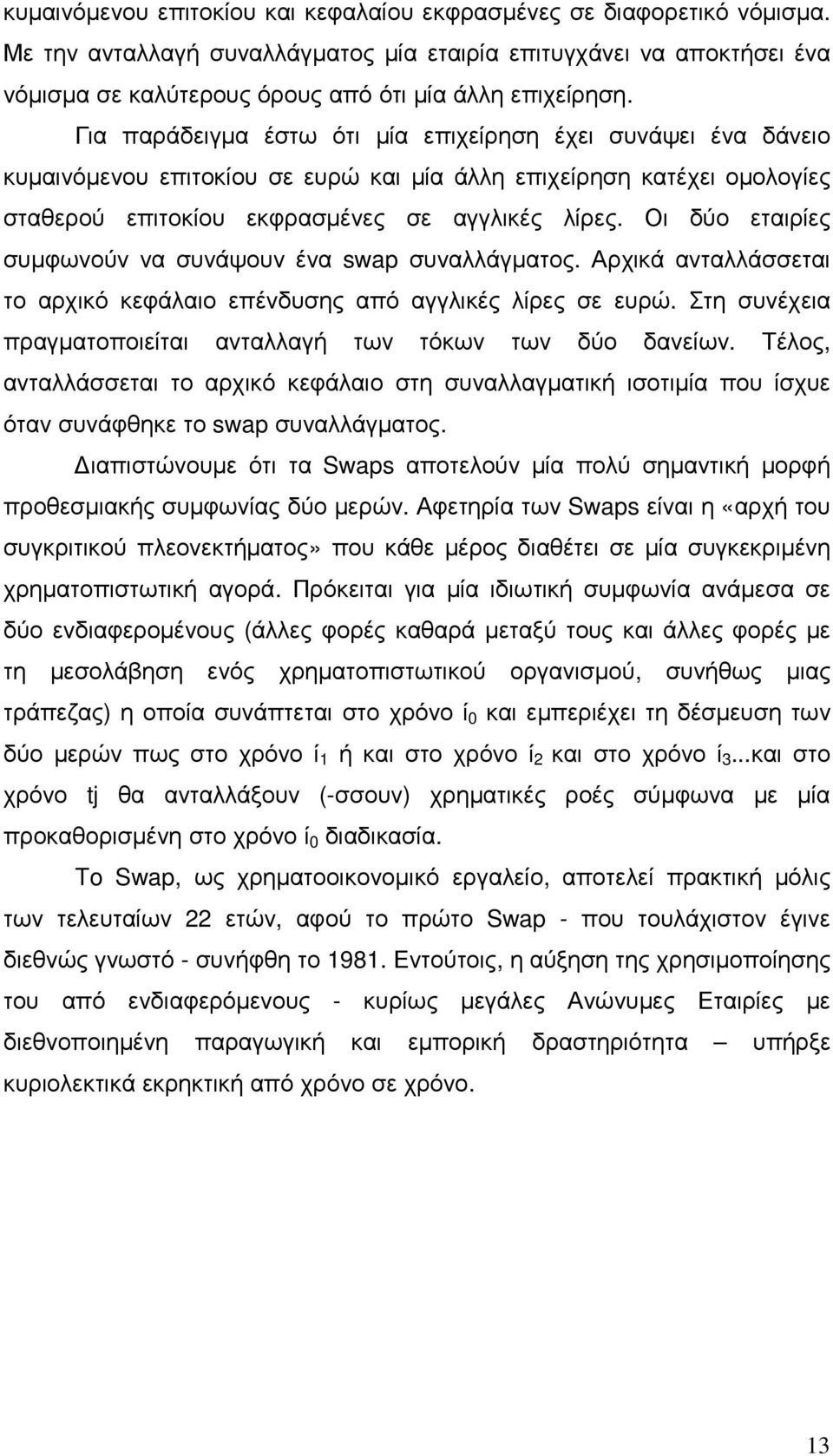 Για παράδειγµα έστω ότι µία επιχείρηση έχει συνάψει ένα δάνειο κυµαινόµενου επιτοκίου σε ευρώ και µία άλλη επιχείρηση κατέχει οµολογίες σταθερού επιτοκίου εκφρασµένες σε αγγλικές λίρες.