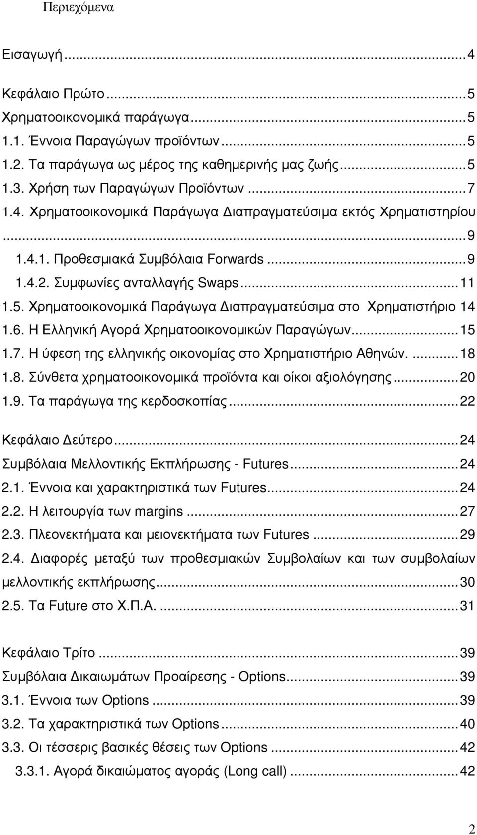 Χρηµατοοικονοµικά Παράγωγα ιαπραγµατεύσιµα στο Χρηµατιστήριο 14 1.6. Η Ελληνική Αγορά Χρηµατοοικονοµικών Παραγώγων... 15 1.7. Η ύφεση της ελληνικής οικονοµίας στο Χρηµατιστήριο Αθηνών.... 18 