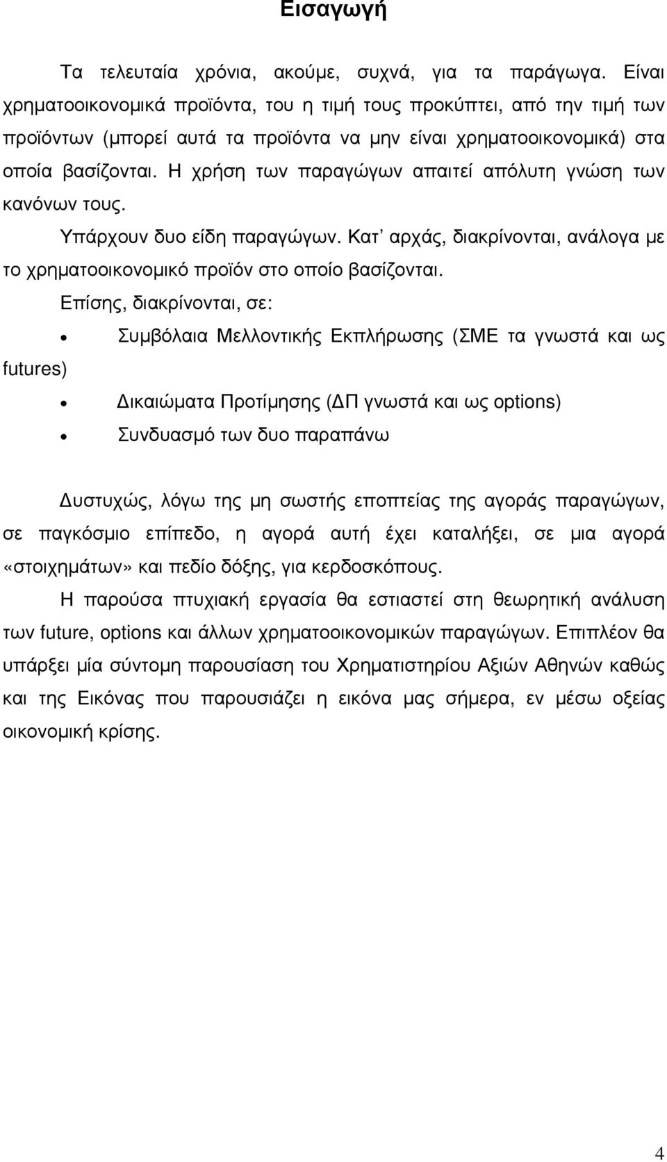 Η χρήση των παραγώγων απαιτεί απόλυτη γνώση των κανόνων τους. Υπάρχουν δυο είδη παραγώγων. Κατ αρχάς, διακρίνονται, ανάλογα µε το χρηµατοοικονοµικό προϊόν στο οποίο βασίζονται.