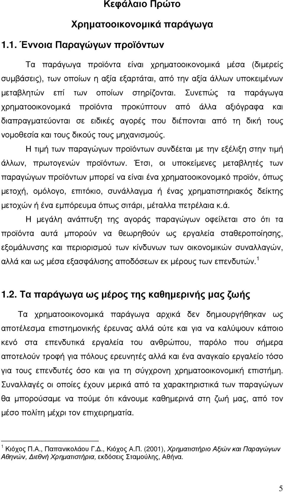 Συνεπώς τα παράγωγα χρηµατοοικονοµικά προϊόντα προκύπτουν από άλλα αξιόγραφα και διαπραγµατεύονται σε ειδικές αγορές που διέπονται από τη δική τους νοµοθεσία και τους δικούς τους µηχανισµούς.