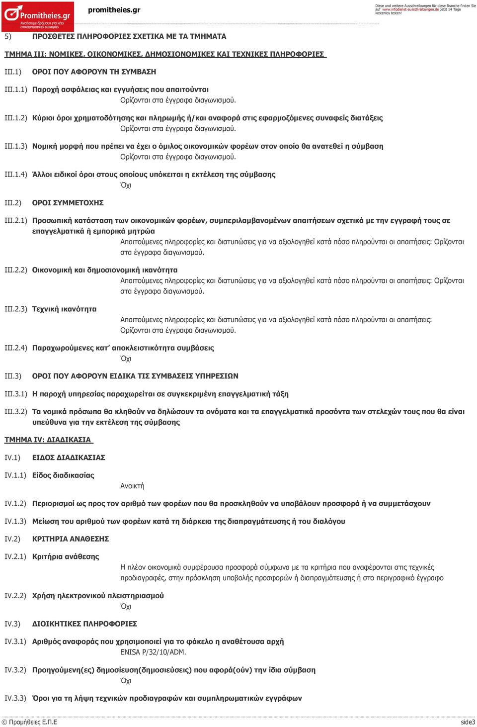 III.1.3) Νομική μορφή που πρέπει να έχει ο όμιλος οικονομικών φορέων στον οποίο θα ανατεθεί η σύμβαση Ορίζονται στα έγγραφα διαγωνισμού. III.1.4) Άλλοι ειδικοί όροι στους οποίους υπόκειται η εκτέλεση της σύμβασης III.