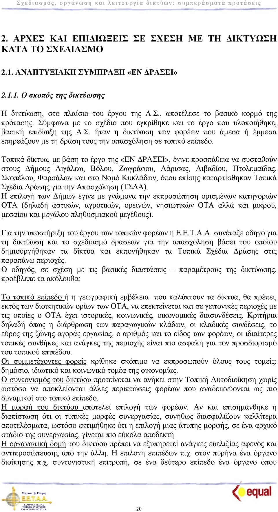 Τοπικά δίκτυα, µε βάση το έργο της «ΕΝ ΡΑΣΕΙ», έγινε προσπάθεια να συσταθούν στους ήµους Αιγάλεω, Βόλου, Ζωγράφου, Λάρισας, Λιβαδίου, Πτολεµαϊδας, Σκοπέλου, Φαρσάλων και στο Νοµό Κυκλάδων, όπου