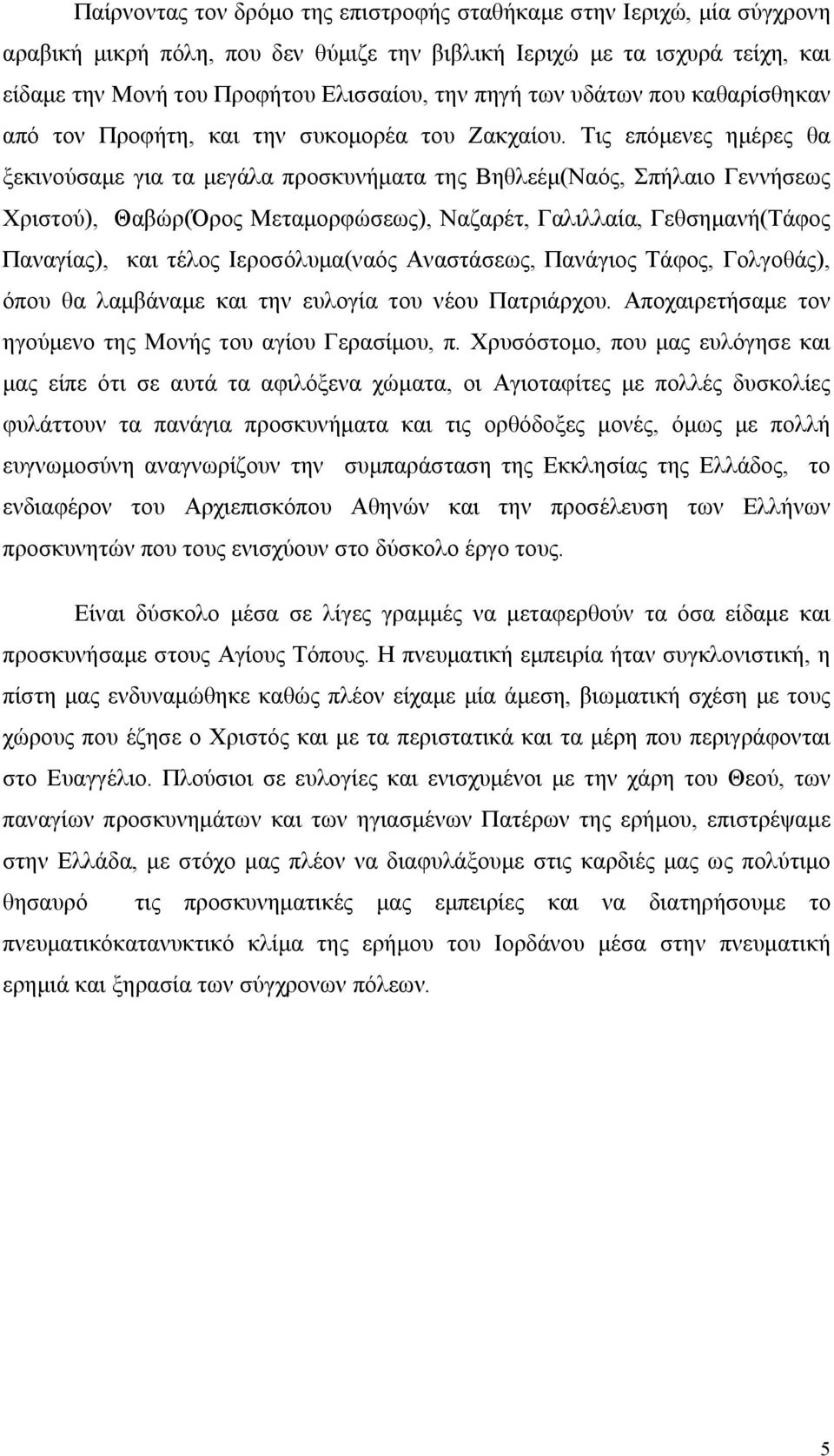 Τις επόμενες ημέρες θα ξεκινούσαμε για τα μεγάλα προσκυνήματα της Βηθλεέμ(Ναός, Σπήλαιο Γεννήσεως Χριστού), Θαβώρ(Όρος Μεταμορφώσεως), Ναζαρέτ, Γαλιλλαία, Γεθσημανή(Τάφος Παναγίας), και τέλος