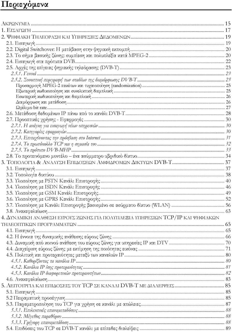 .. 25 Προσαρµογή MPEG-2 πακέτων και τυχαιοποίηση (randomization)... 25 Εξωτερική κωδικοποίηση και συνελικτική διεµπλοκή... 25 Εσωτερική κωδικοποίηση και διεµπλοκή... 26 ιαµόρφωση και µετάδοση.