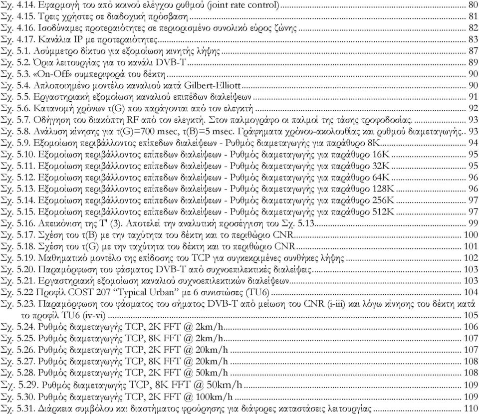 .. 89 Σχ. 5.3. «On-Off» συµπεριφορά του δέκτη... 90 Σχ. 5.4. Απλοποιηµένο µοντέλο καναλιού κατά Gilbert-Elliott... 90 Σχ. 5.5. Εργαστηριακή εξοµοίωση καναλιού επιπέδων διαλείψεων... 91 Σχ. 5.6.