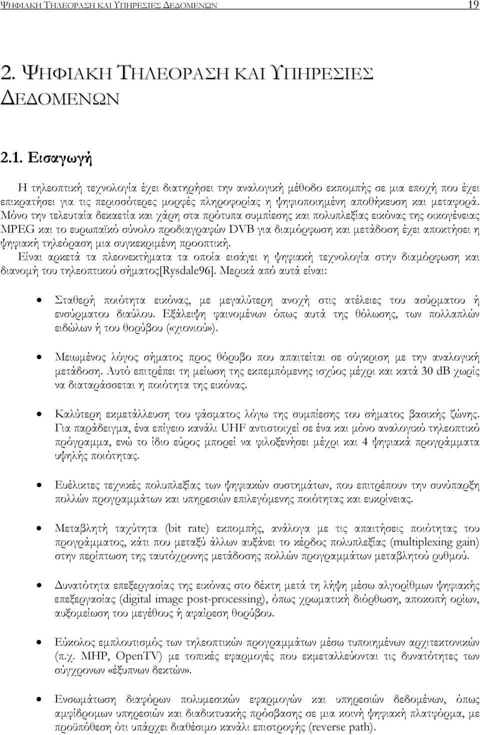 Εισαγωγή Η τηλεοπτική τεχνολογία έχει διατηρήσει την αναλογική µέθοδο εκποµπής σε µια εποχή που έχει επικρατήσει για τις περισσότερες µορφές πληροφορίας η ψηφιοποιηµένη αποθήκευση και µεταφορά.