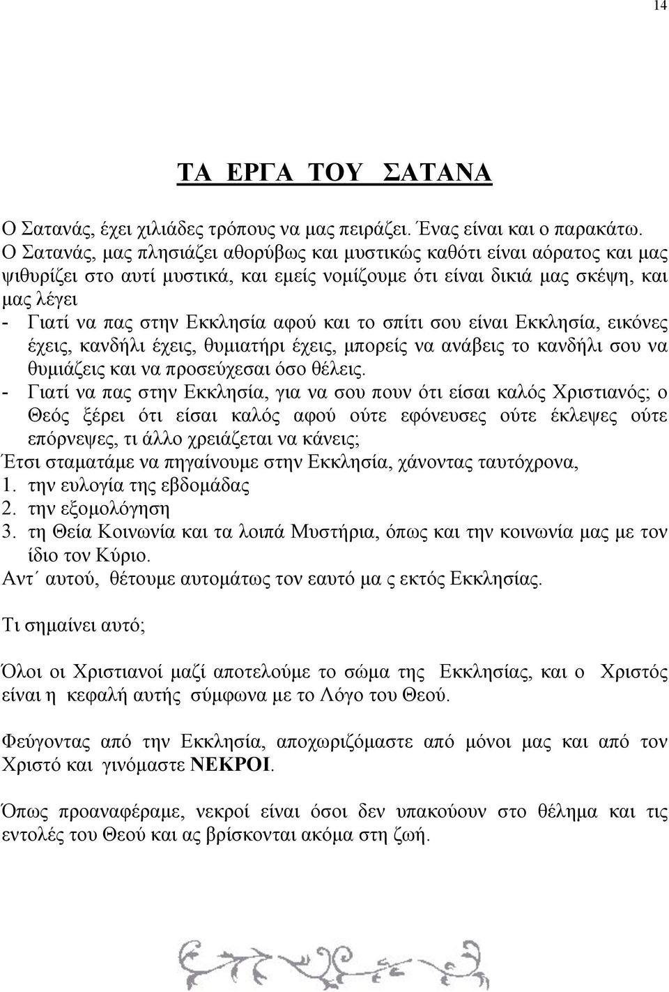 και το σπίτι σου είναι Εκκλησία, εικόνες έχεις, κανδήλι έχεις, θυµιατήρι έχεις, µπορείς να ανάβεις το κανδήλι σου να θυµιάζεις και να προσεύχεσαι όσο θέλεις.