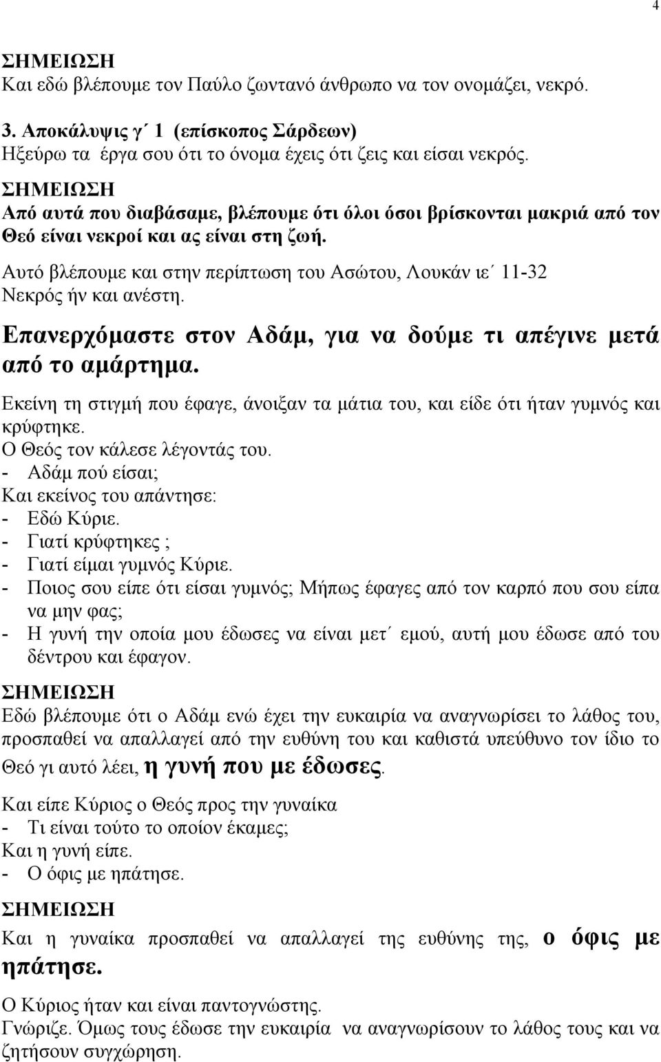 Επανερχόµαστε στον Αδάµ, για να δούµε τι απέγινε µετά από το αµάρτηµα. Εκείνη τη στιγµή που έφαγε, άνοιξαν τα µάτια του, και είδε ότι ήταν γυµνός και κρύφτηκε. Ο Θεός τον κάλεσε λέγοντάς του.