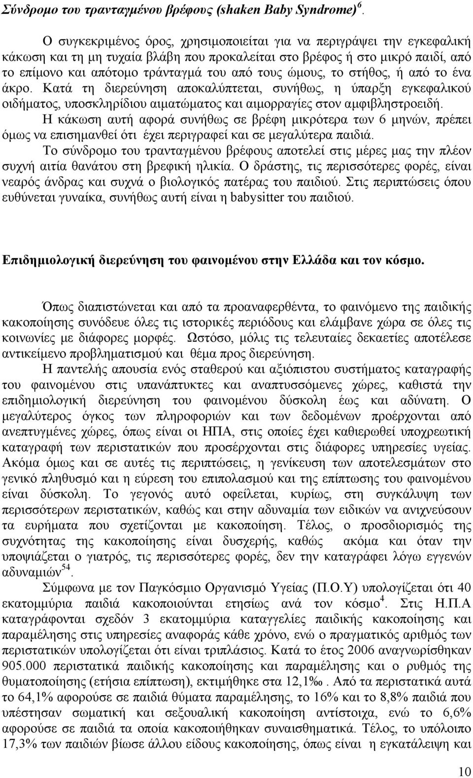 ώµους, το στήθος, ή από το ένα άκρο. Κατά τη διερεύνηση αποκαλύπτεται, συνήθως, η ύπαρξη εγκεφαλικού οιδήµατος, υποσκληρίδιου αιµατώµατος και αιµορραγίες στον αµφιβληστροειδή.