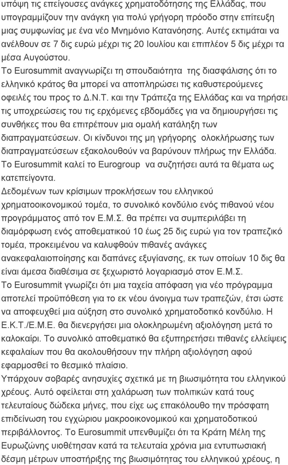 Το Eurosummit αναγνωρίζει τη σπουδαιότητα της διασφάλισης ότι το ελληνικό κράτος θα μπορεί να αποπληρώσει τις καθυστερούμενες οφειλές του προς το Δ.Ν.Τ. και την Τράπεζα της Ελλάδας και να τηρήσει τις υποχρεώσεις του τις ερχόμενες εβδομάδες για να δημιουργήσει τις συνθήκες που θα επιτρέπουν μια ομαλή κατάληξη των διαπραγματεύσεων.