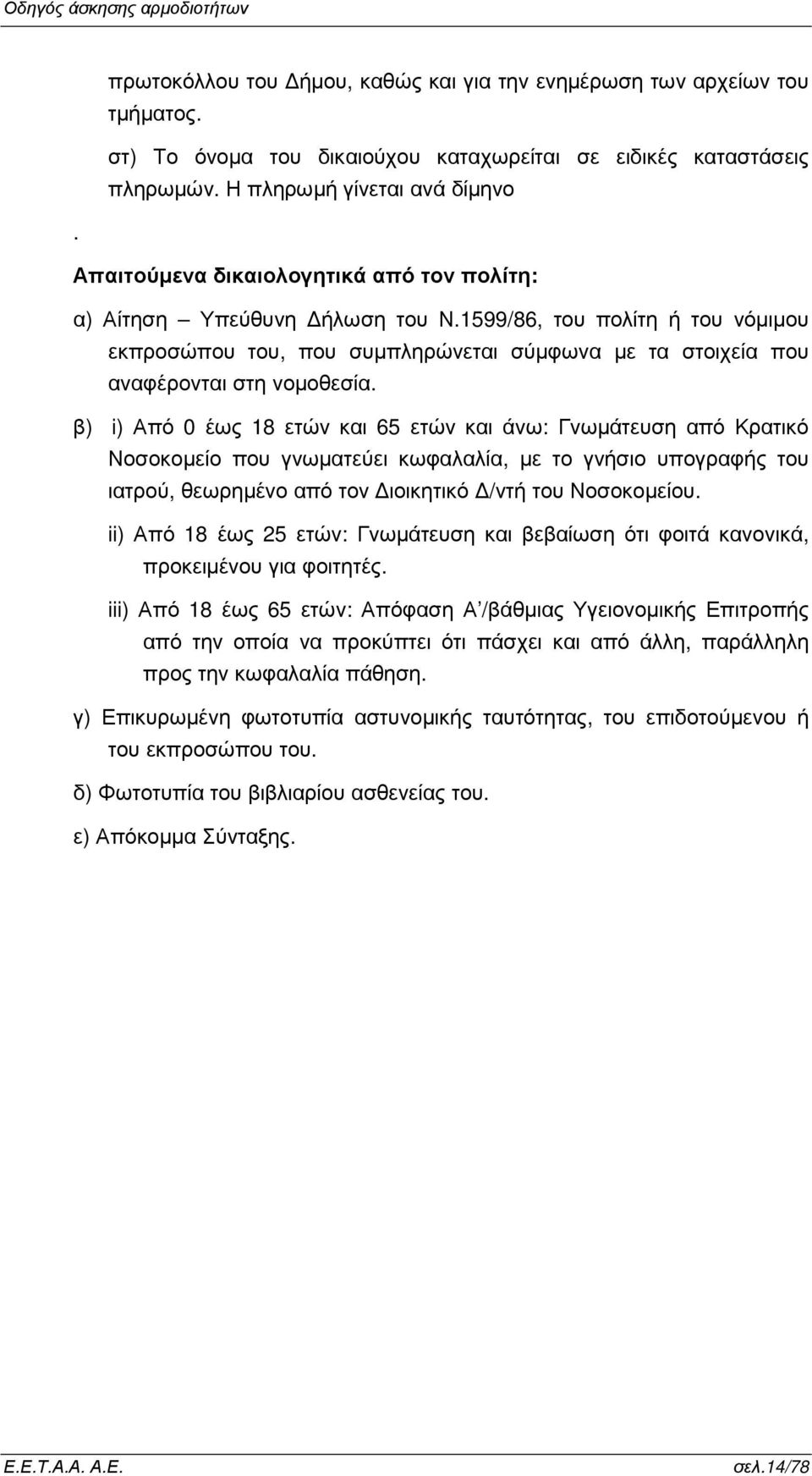 β) i) Από 0 έως 18 ετών και 65 ετών και άνω: Γνωµάτευση από Κρατικό Νοσοκοµείο που γνωµατεύει κωφαλαλία, µε το γνήσιο υπογραφής του ιατρού, θεωρηµένο από τον ιοικητικό /ντή του Νοσοκοµείου.