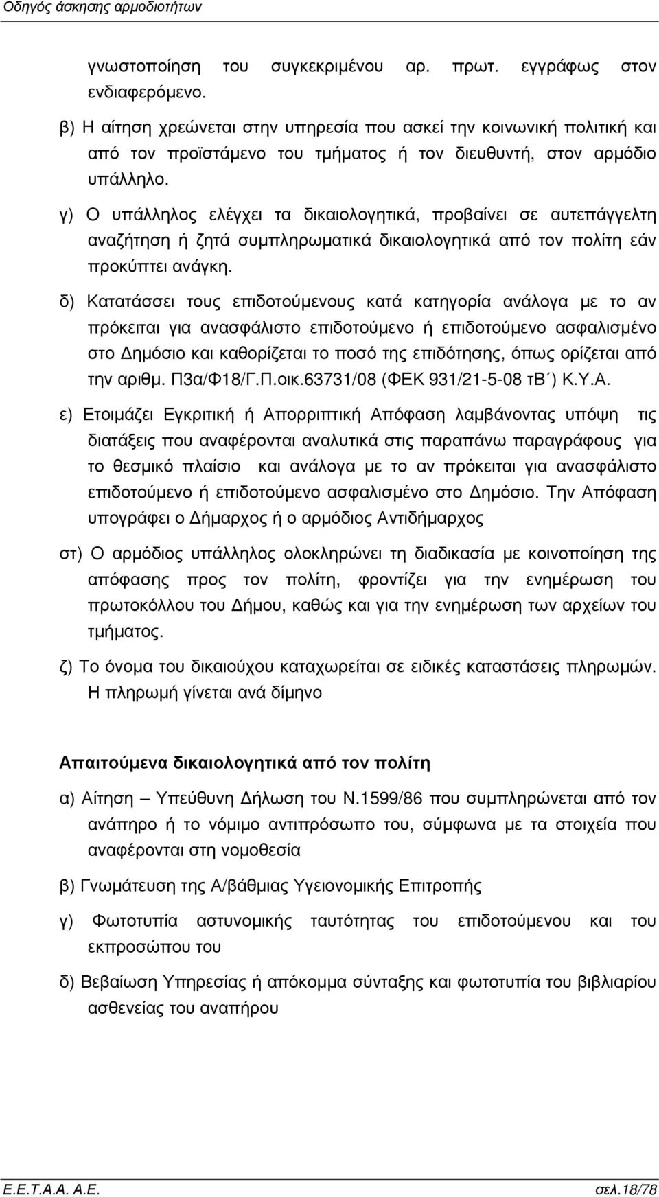 γ) Ο υπάλληλος ελέγχει τα δικαιολογητικά, προβαίνει σε αυτεπάγγελτη αναζήτηση ή ζητά συµπληρωµατικά δικαιολογητικά από τον πολίτη εάν προκύπτει ανάγκη.