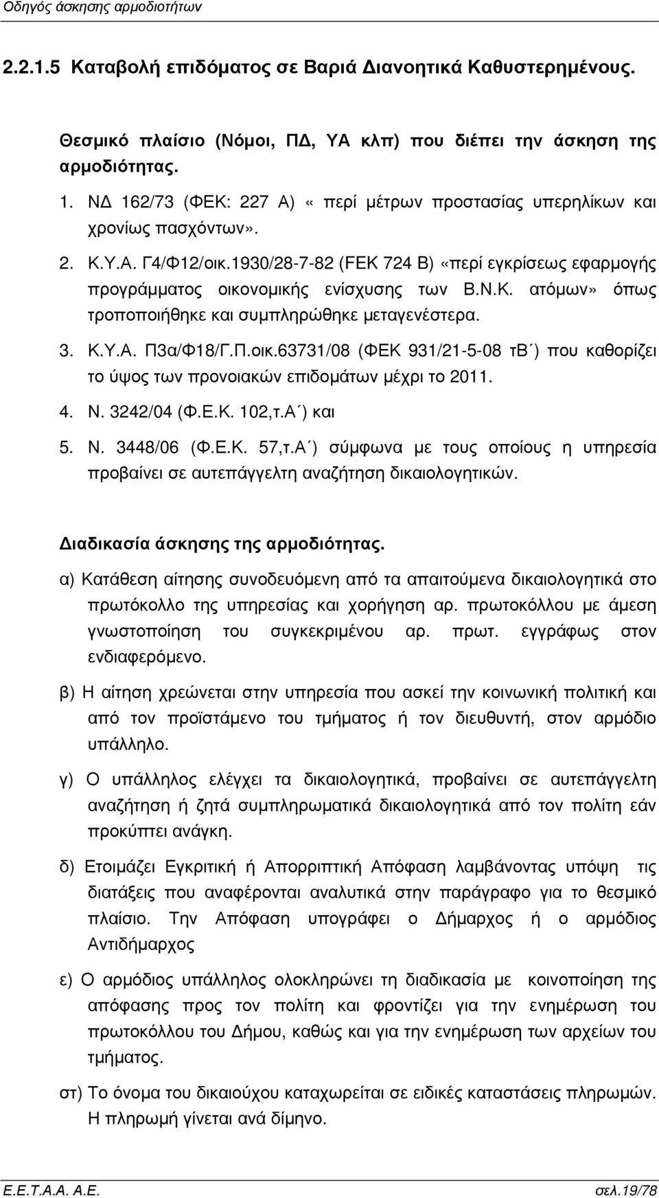 3. Κ.Υ.Α. Π3α/Φ18/Γ.Π.οικ.63731/08 (ΦΕΚ 931/21-5-08 τβ ) που καθορίζει το ύψος των προνοιακών επιδοµάτων µέχρι το 2011. 4. Ν. 3242/04 (Φ.Ε.Κ. 102,τ.Α ) και 5. Ν. 3448/06 (Φ.Ε.Κ. 57,τ.