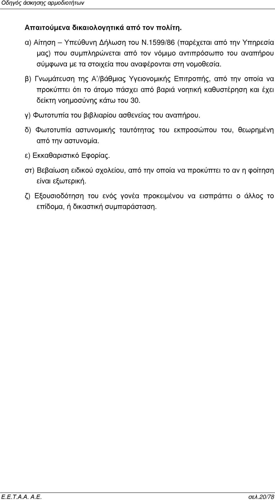 β) Γνωµάτευση της Α /βάθµιας Υγειονοµικής Επιτροπής, από την οποία να προκύπτει ότι το άτοµο πάσχει από βαριά νοητική καθυστέρηση και έχει δείκτη νοηµοσύνης κάτω του 30.