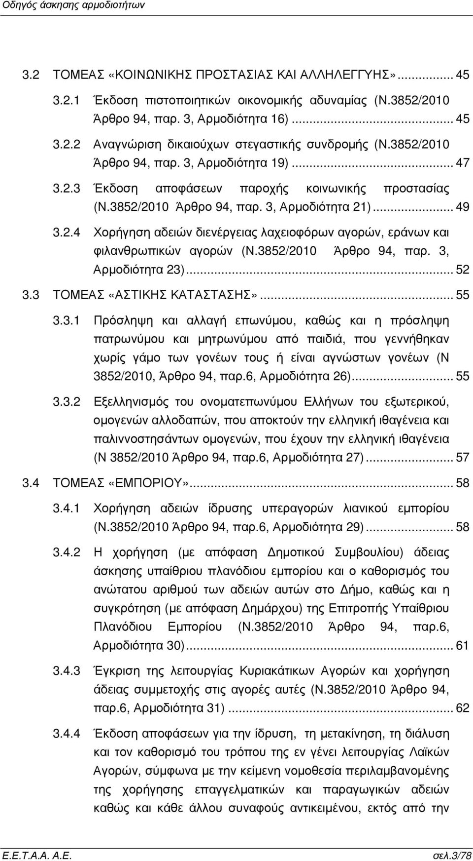 3852/2010 Άρθρο 94, παρ. 3, Αρµοδιότητα 23)... 52 3.3 ΤΟΜΕΑΣ «ΑΣΤΙΚΗΣ ΚΑΤΑΣΤΑΣΗΣ»... 55 3.3.1 Πρόσληψη και αλλαγή επωνύµου, καθώς και η πρόσληψη πατρωνύµου και µητρωνύµου από παιδιά, που γεννήθηκαν χωρίς γάµο των γονέων τους ή είναι αγνώστων γονέων (Ν 3852/2010, Άρθρο 94, παρ.