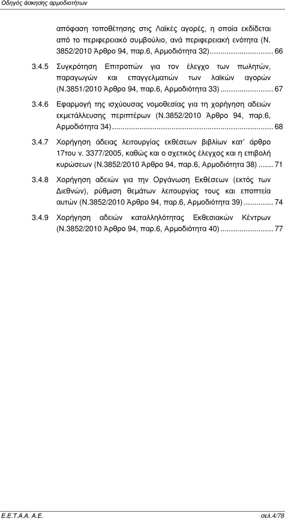 3852/2010 Άρθρο 94, παρ.6, Αρµοδιότητα 34)... 68 3.4.7 Χορήγηση άδειας λειτουργίας εκθέσεων βιβλίων κατ άρθρο 17του ν. 3377/2005, καθώς και ο σχετικός έλεγχος και η επιβολή κυρώσεων (Ν.