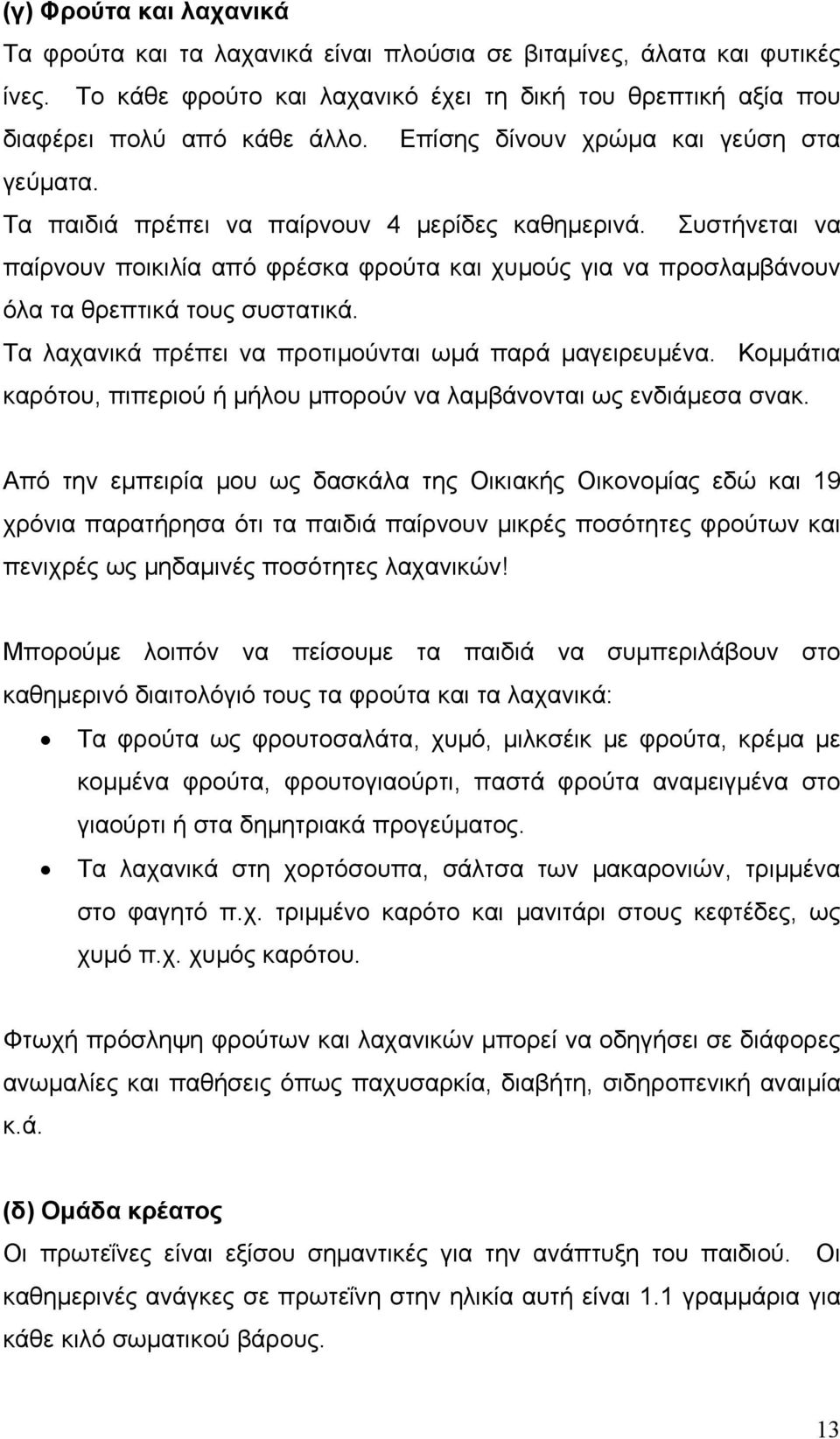 Συστήνεται να παίρνουν ποικιλία από φρέσκα φρούτα και χυμούς για να προσλαμβάνουν όλα τα θρεπτικά τους συστατικά. Tα λαχανικά πρέπει να προτιμούνται ωμά παρά μαγειρευμένα.