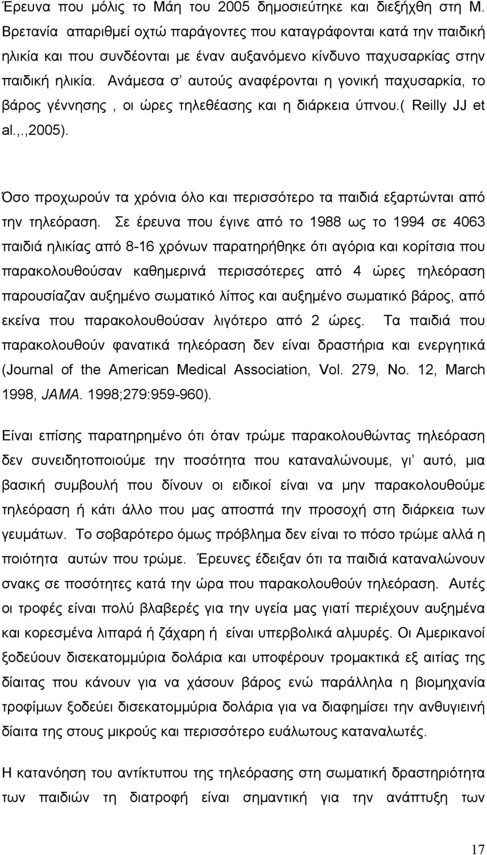 Ανάμεσα σ αυτούς αναφέρονται η γονική παχυσαρκία, το βάρος γέννησης, οι ώρες τηλεθέασης και η διάρκεια ύπνου.( Reilly JJ et al.,.,2005).