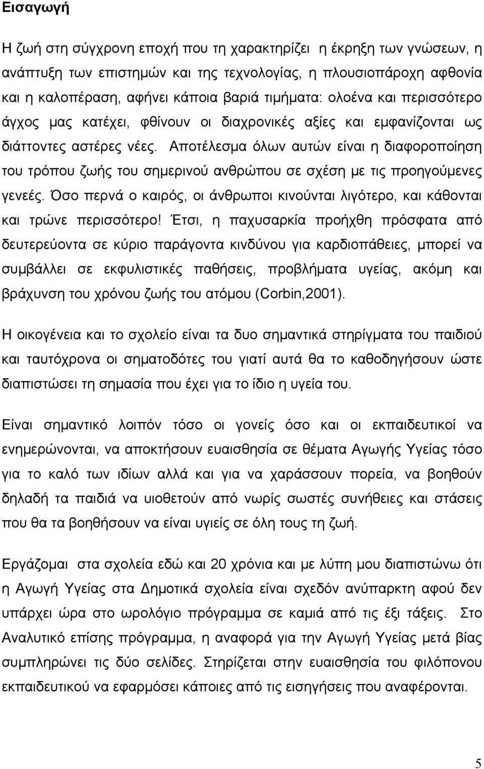 Αποτέλεσμα όλων αυτών είναι η διαφοροποίηση του τρόπου ζωής του σημερινού ανθρώπου σε σχέση με τις προηγούμενες γενεές.