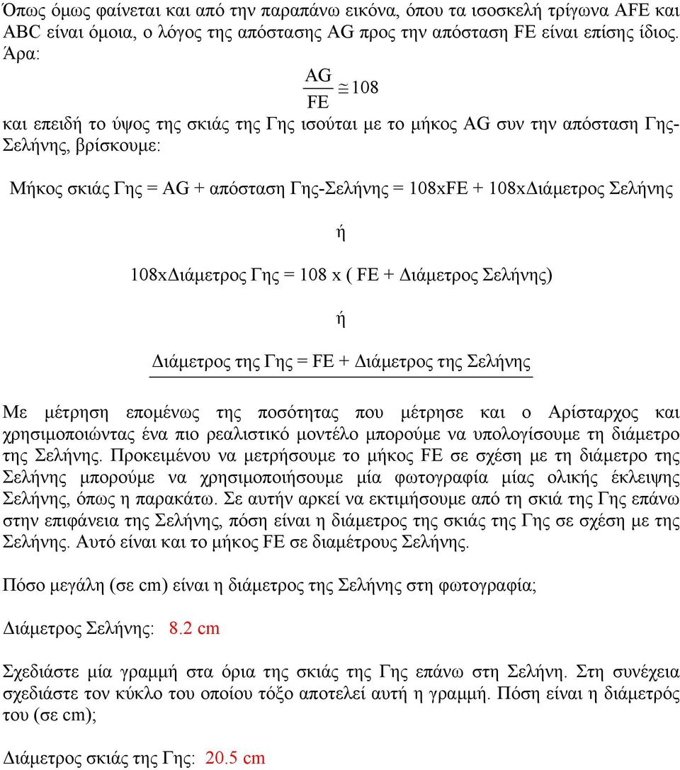 108x ιάµετρος Γης = 108 x ( FE + ιάµετρος Σελήνης) ή ιάµετρος της Γης = FE + ιάµετρος της Σελήνης Με µέτρηση εποµένως της ποσότητας που µέτρησε και ο Αρίσταρχος και χρησιµοποιώντας ένα πιο ρεαλιστικό