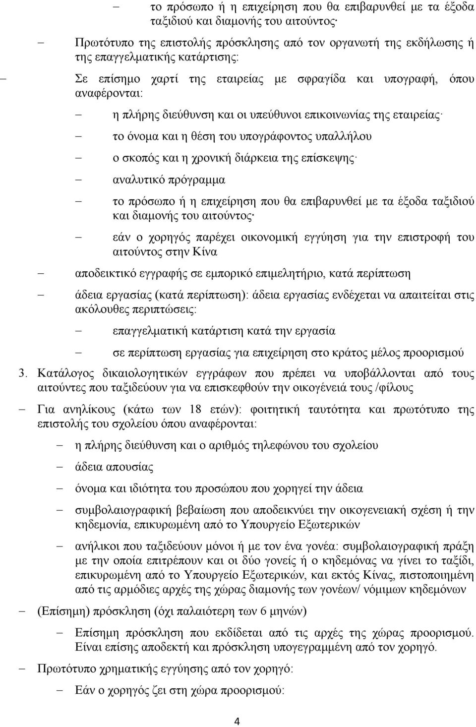 διάρκεια της επίσκεψης αναλυτικό πρόγραμμα το πρόσωπο ή η επιχείρηση που θα επιβαρυνθεί με τα έξοδα ταξιδιού και διαμονής του αιτούντος εάν ο χορηγός παρέχει οικονομική εγγύηση για την επιστροφή του