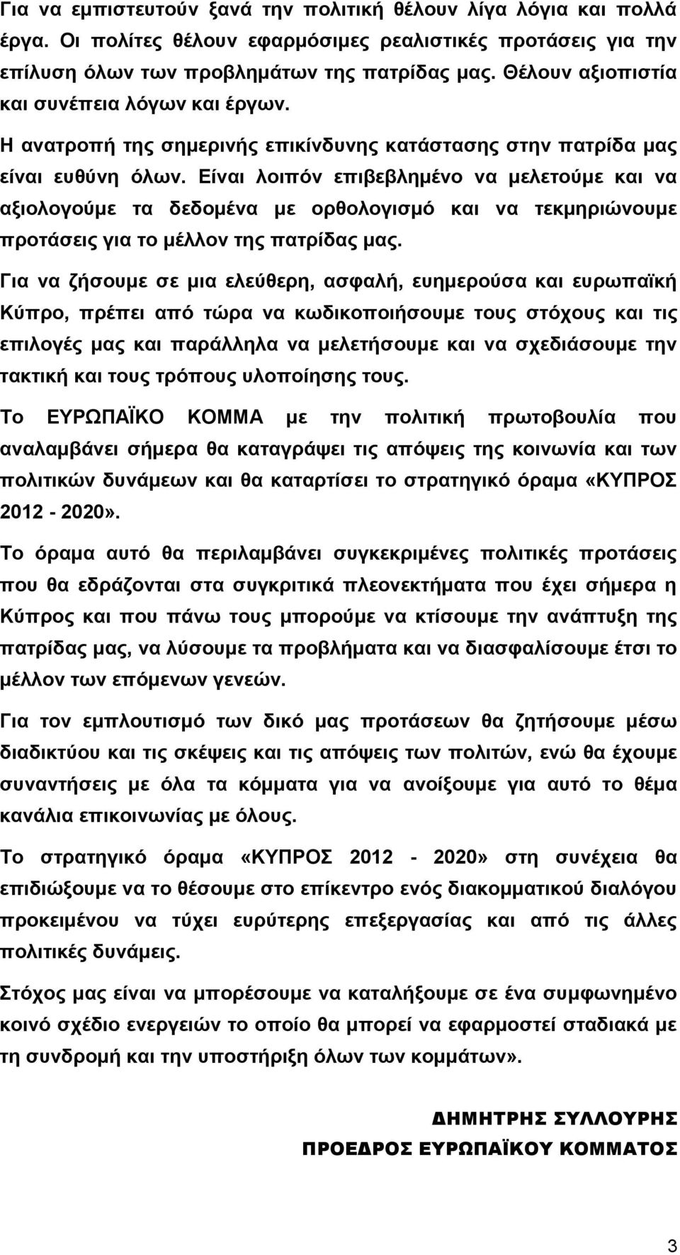 Είναι λοιπόν επιβεβλημένο να μελετούμε και να αξιολογούμε τα δεδομένα με ορθολογισμό και να τεκμηριώνουμε προτάσεις για το μέλλον της πατρίδας μας.