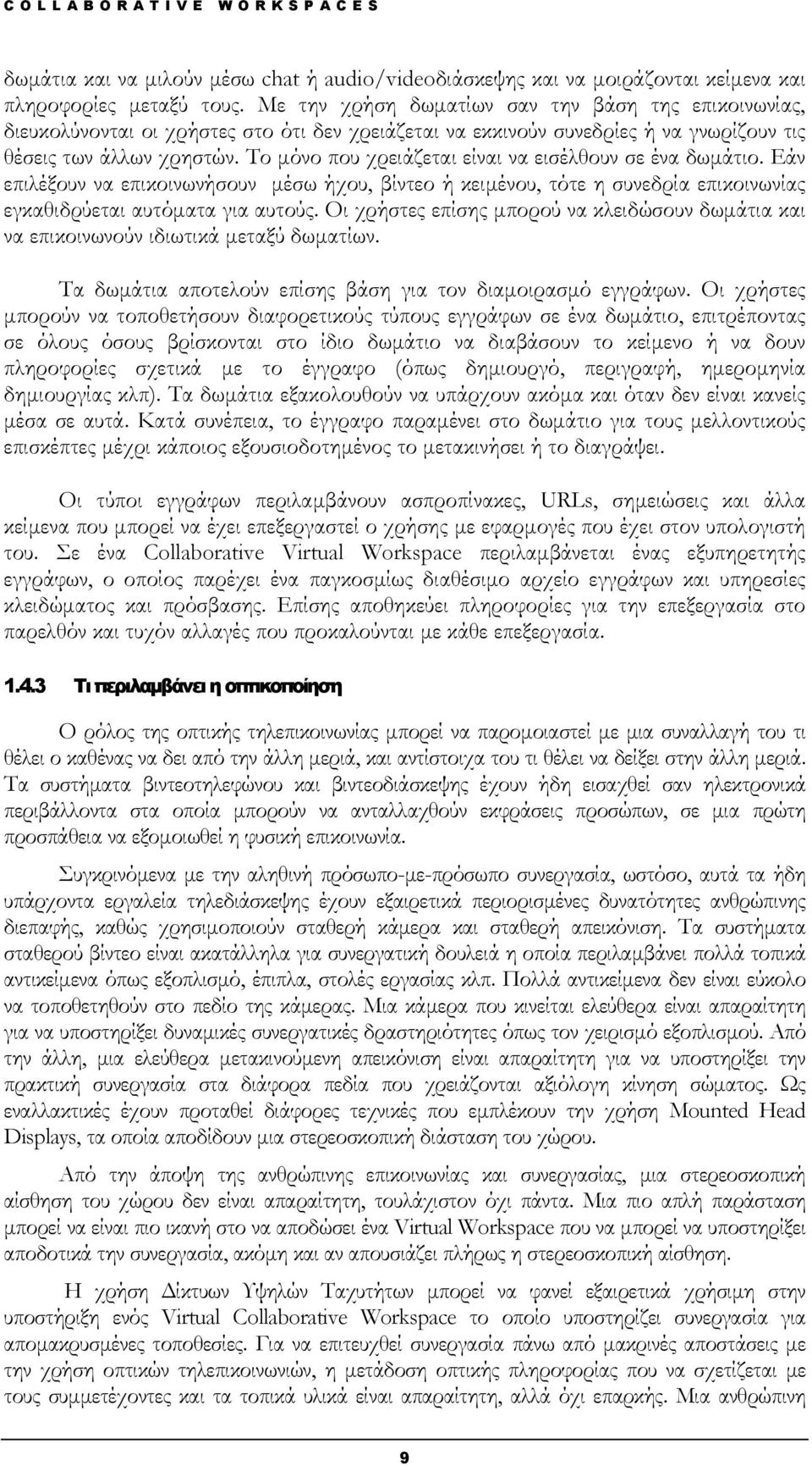 Το μόνο που χρειάζεται είναι να εισέλθουν σε ένα δωμάτιο. Εάν επιλέξουν να επικοινωνήσουν μέσω ήχου, βίντεο ή κειμένου, τότε η συνεδρία επικοινωνίας εγκαθιδρύεται αυτόματα για αυτούς.